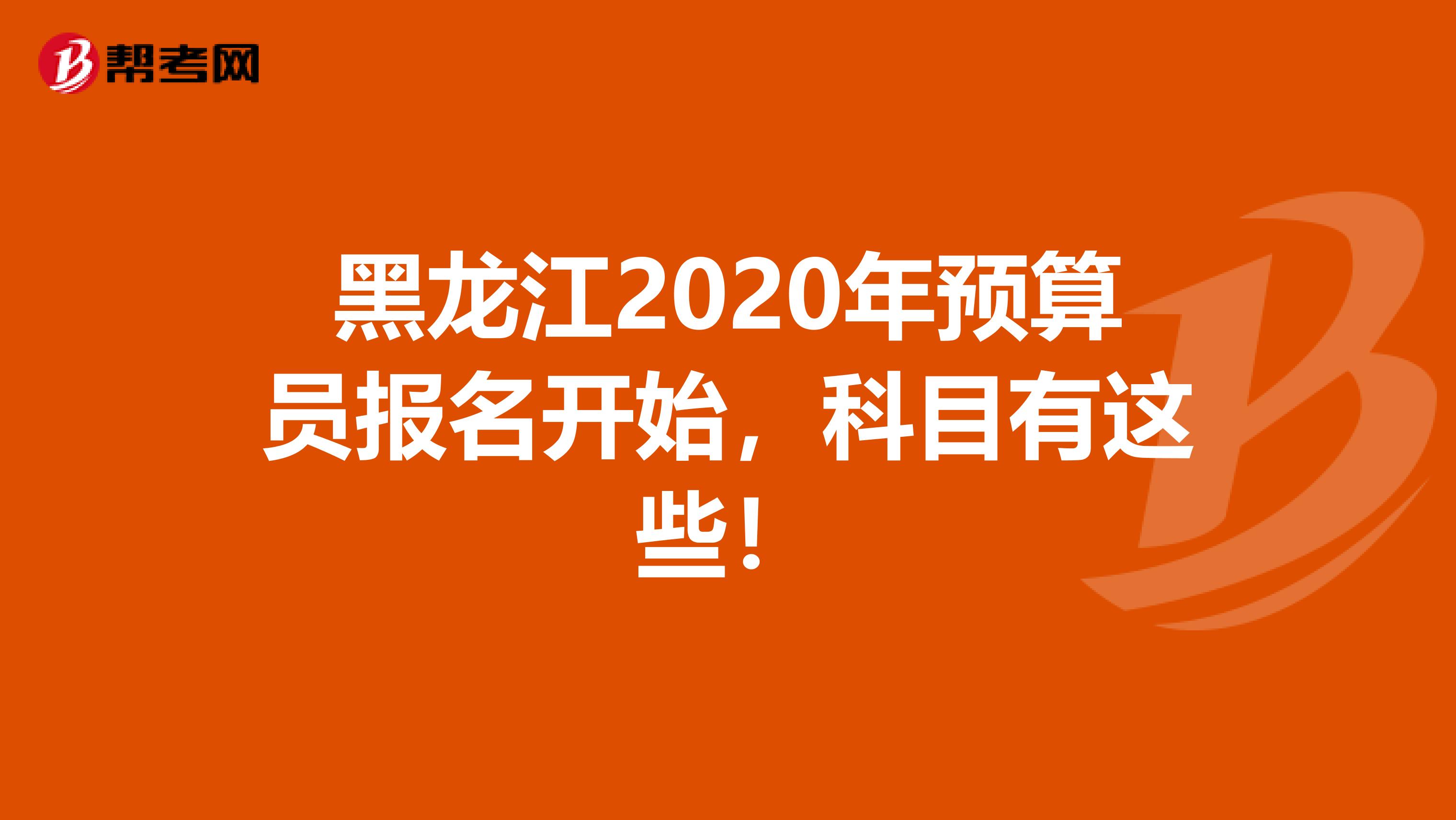 黑龙江2020年预算员报名开始，科目有这些！