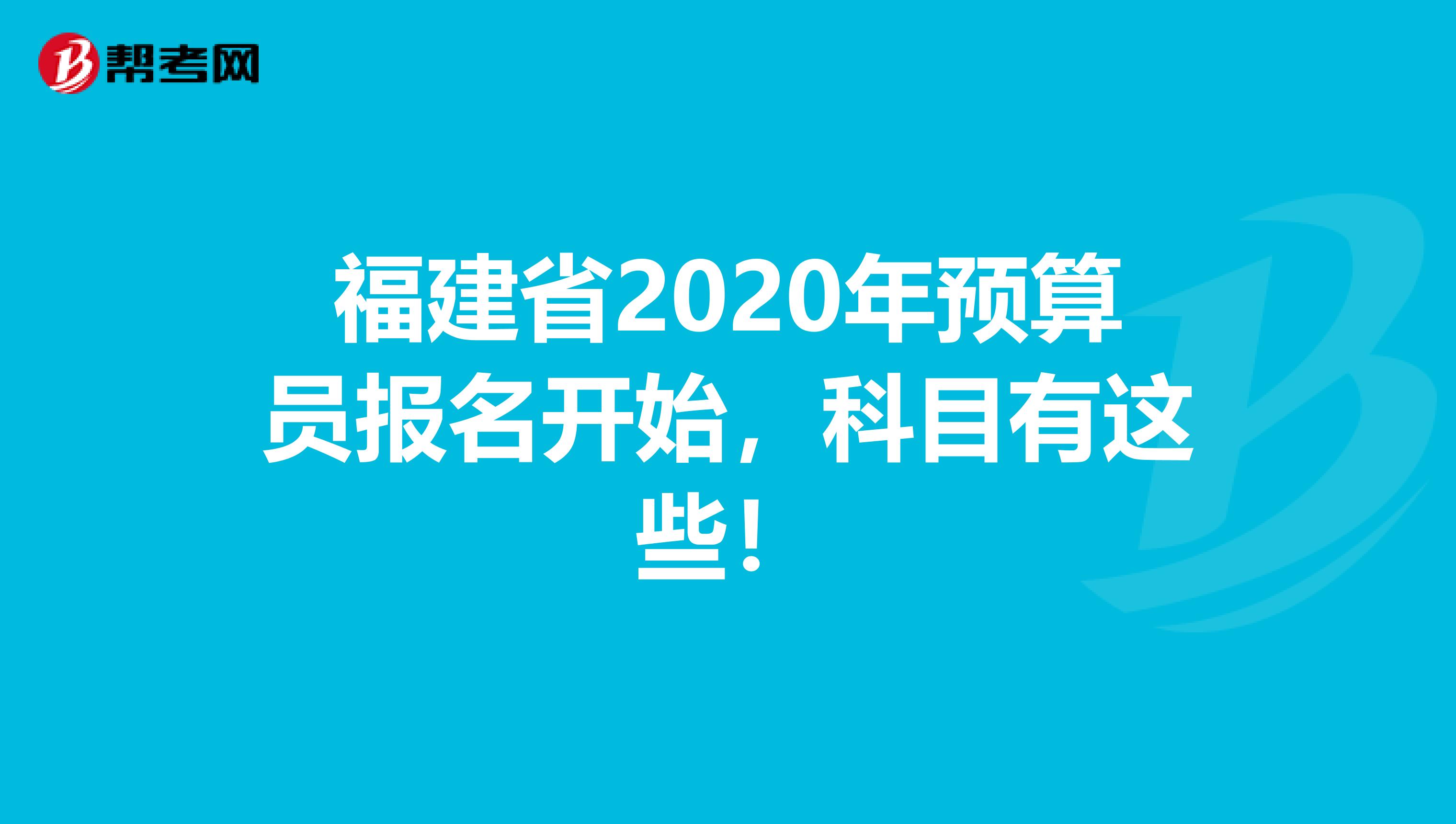 福建省2020年预算员报名开始，科目有这些！