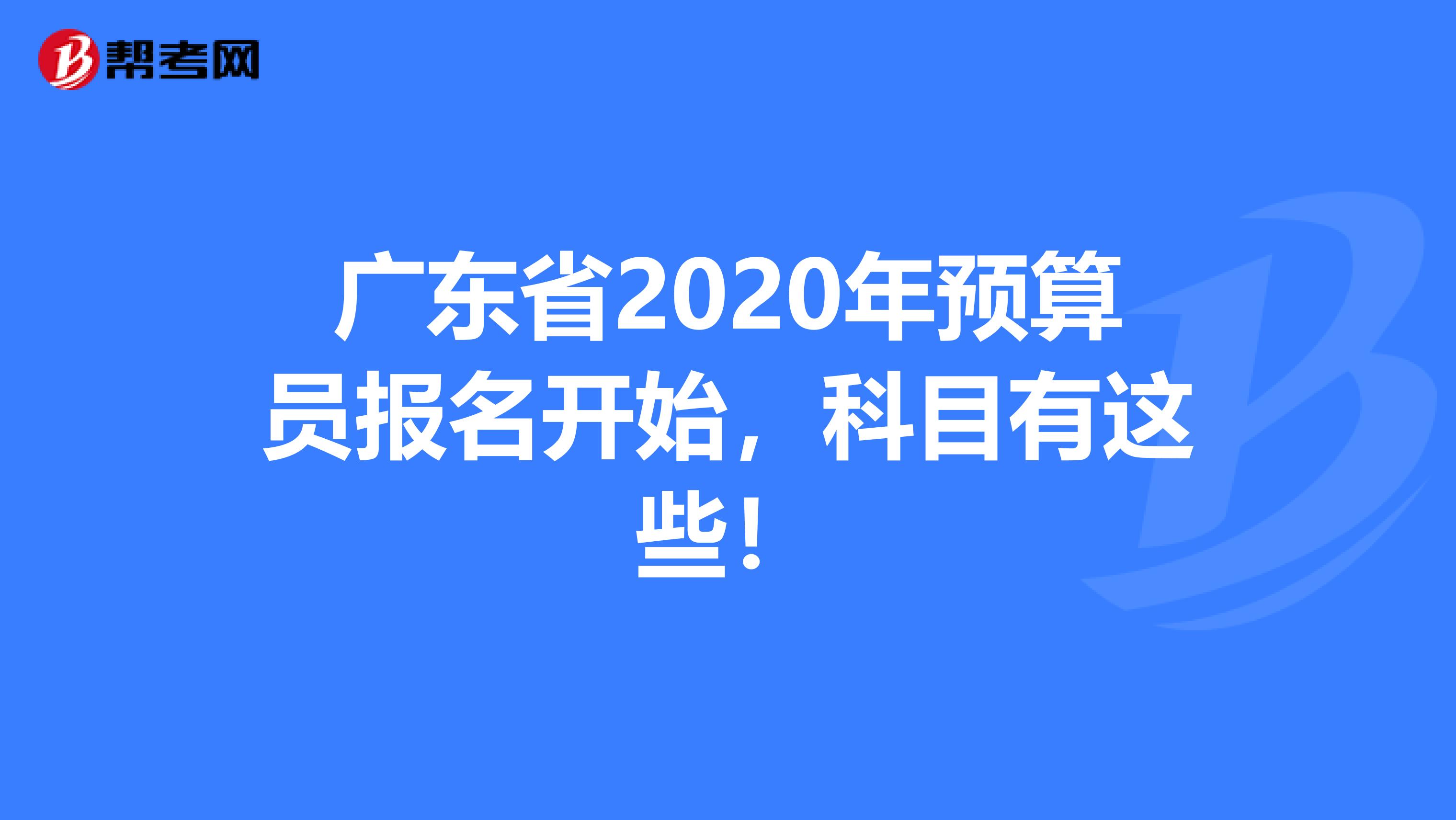 广东省2020年预算员报名开始，科目有这些！