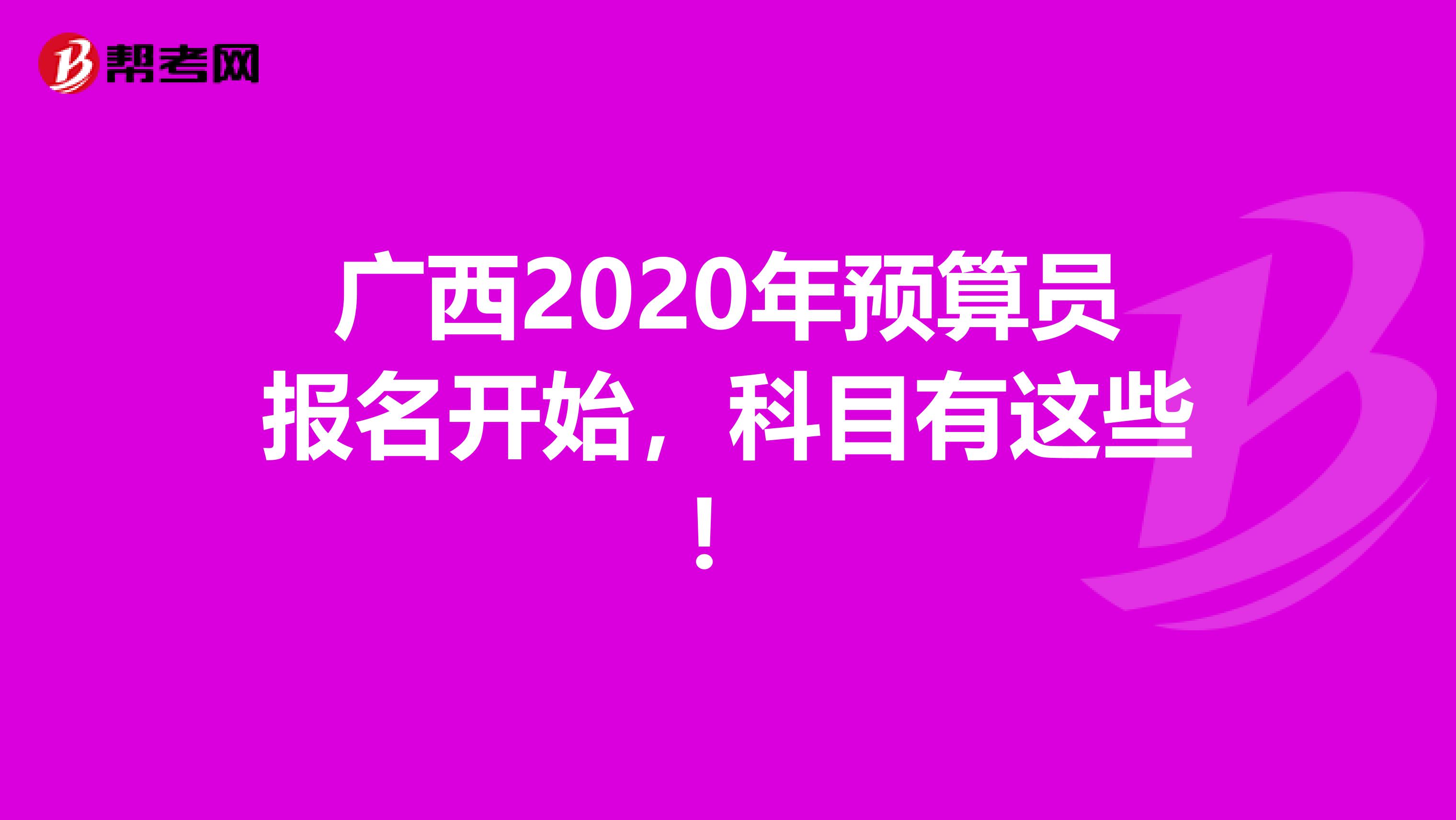 广西2020年预算员报名开始，科目有这些！