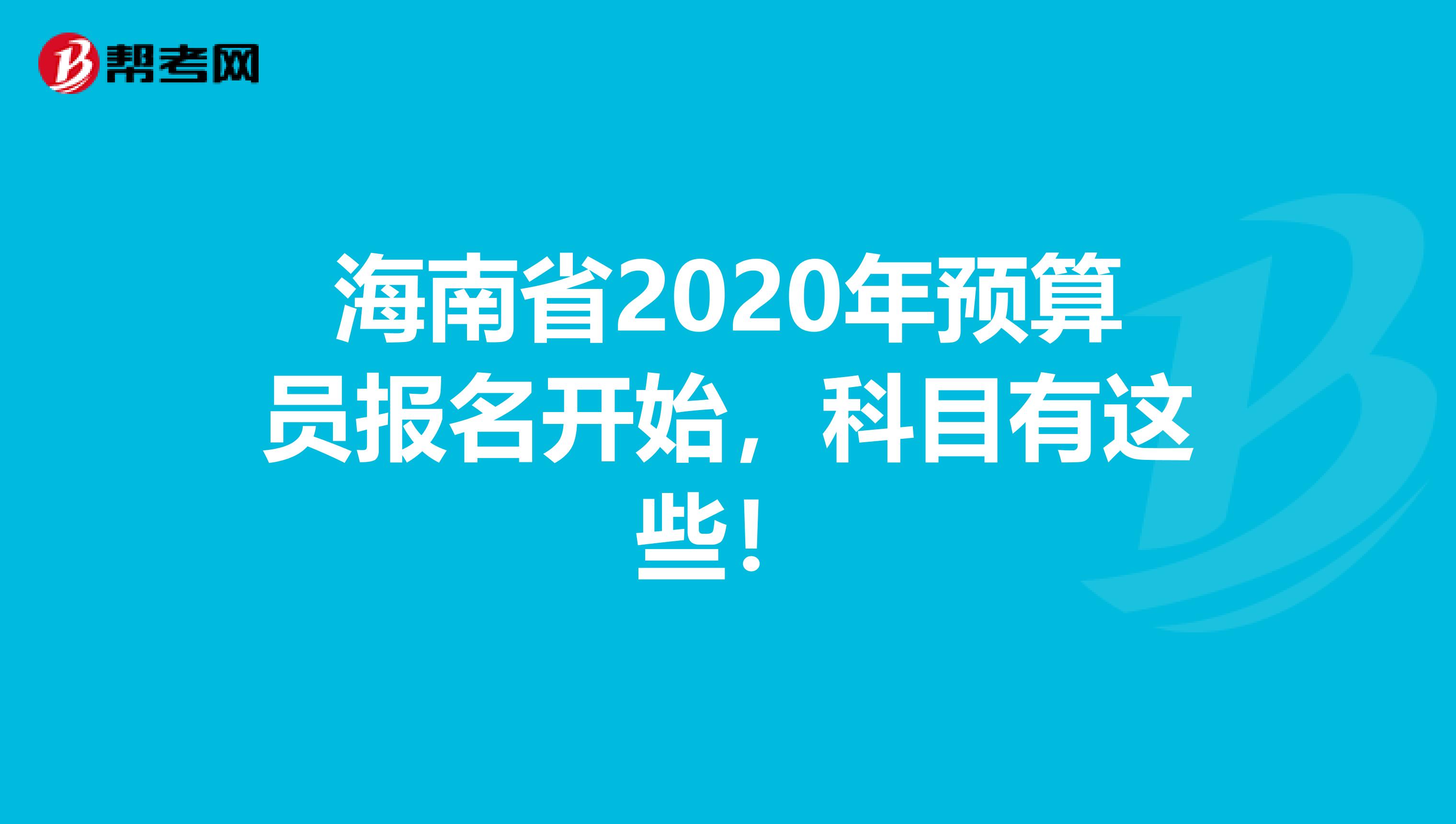 海南省2020年预算员报名开始，科目有这些！