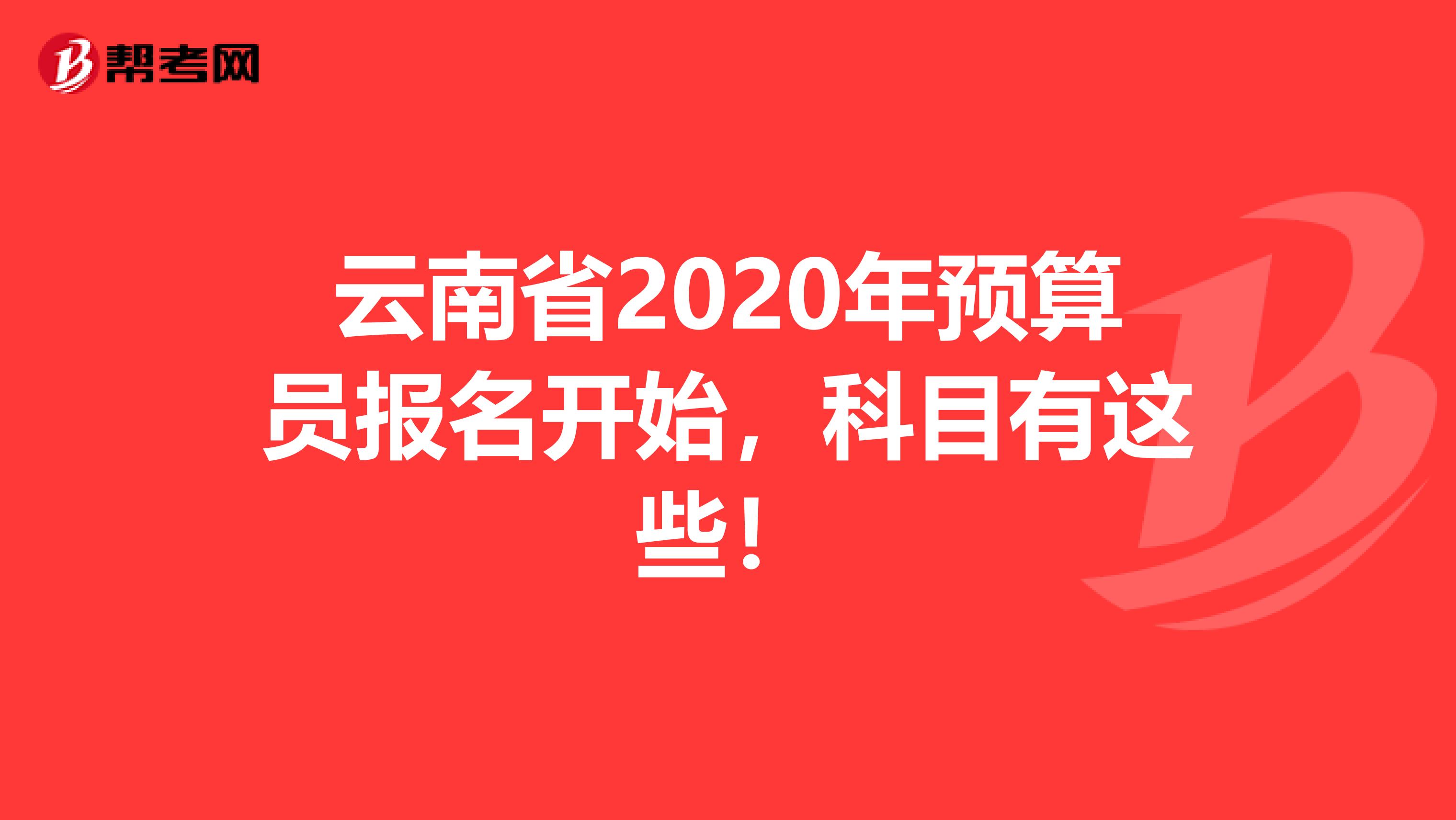 云南省2020年预算员报名开始，科目有这些！