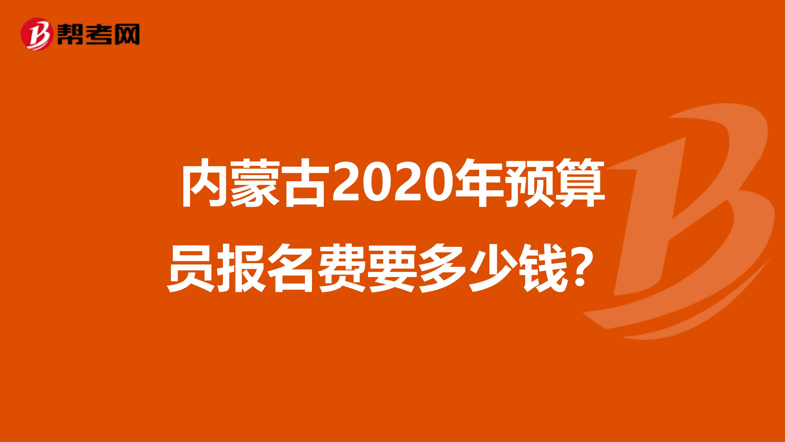 内蒙古2020年预算员报名费要多少钱？