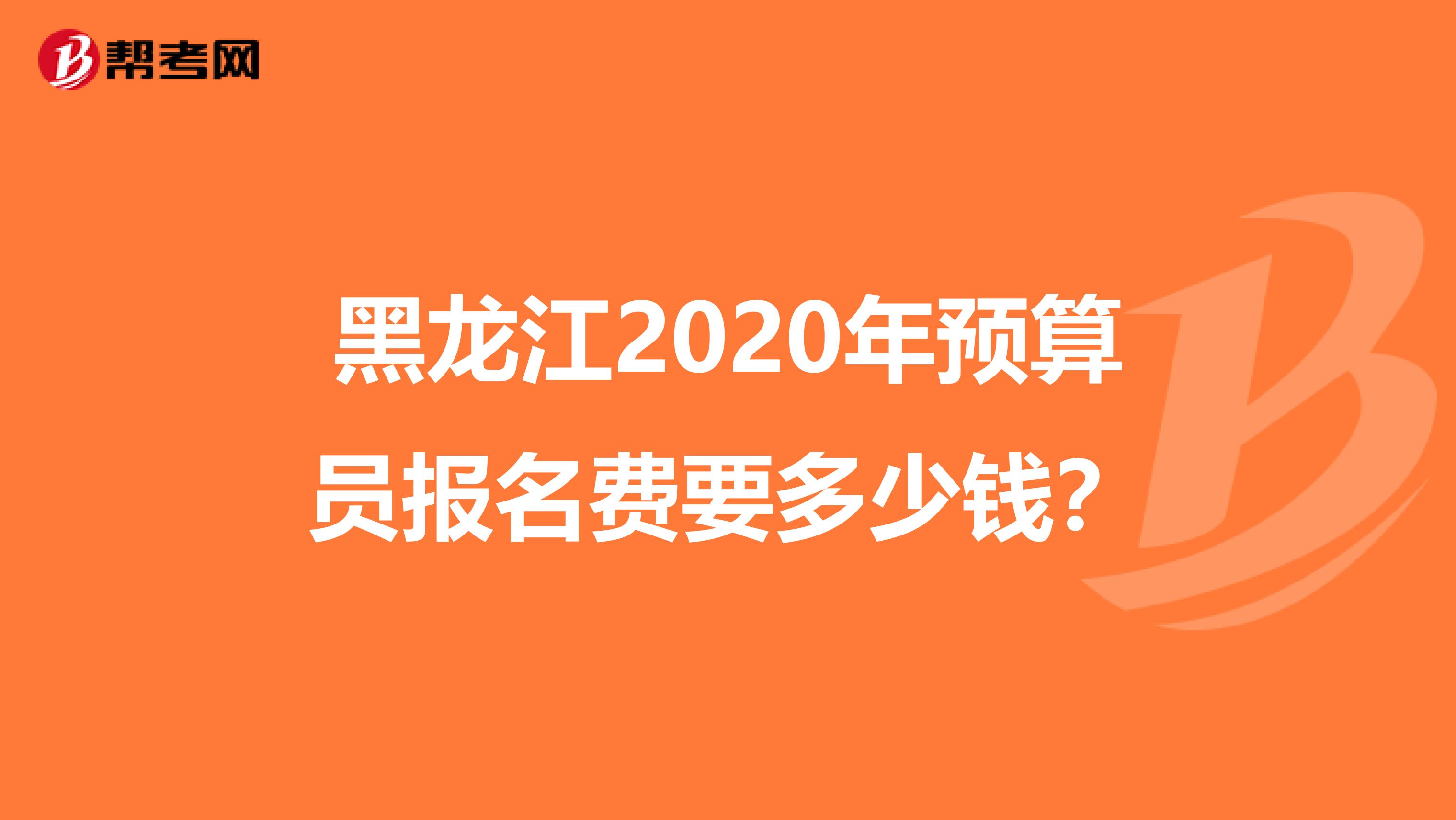 黑龙江2020年预算员报名费要多少钱？