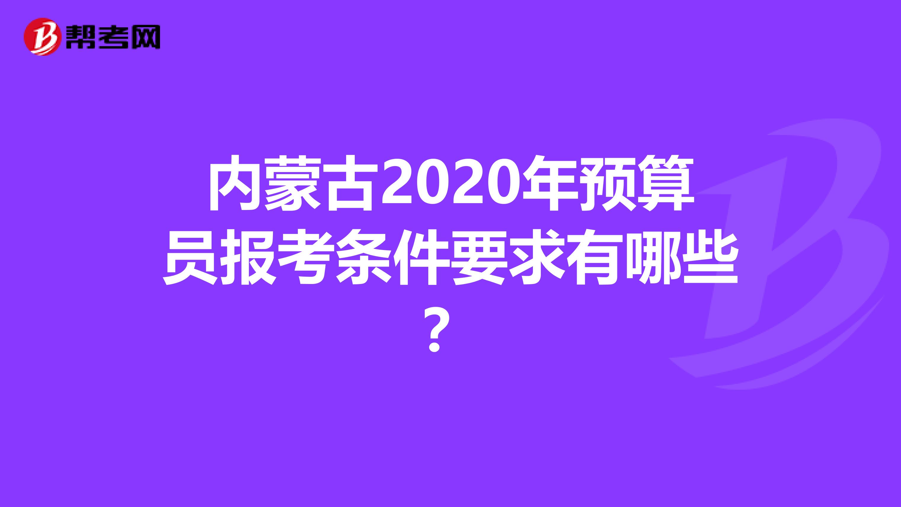 内蒙古2020年预算员报考条件要求有哪些？