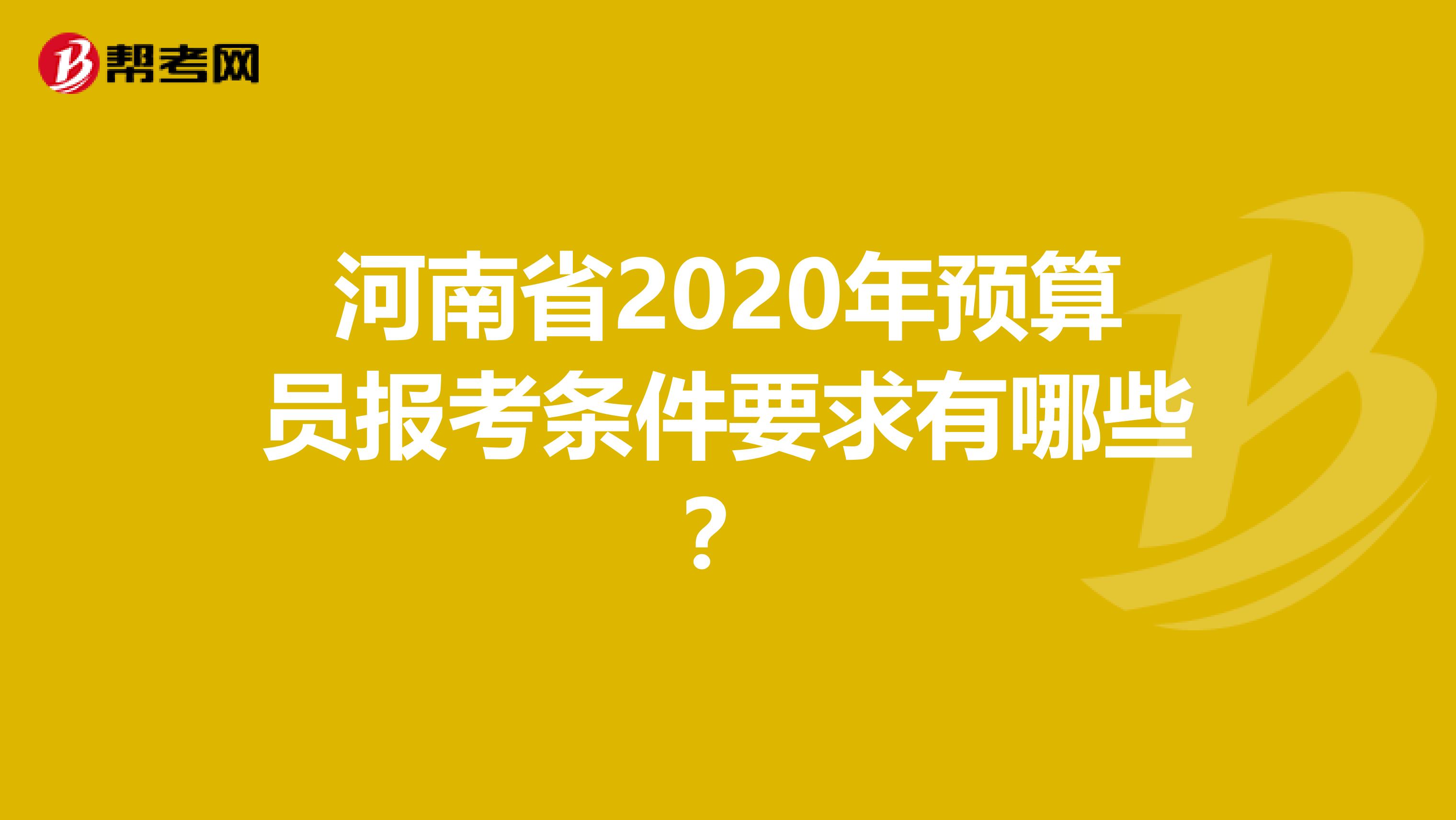 河南省2020年预算员报考条件要求有哪些？