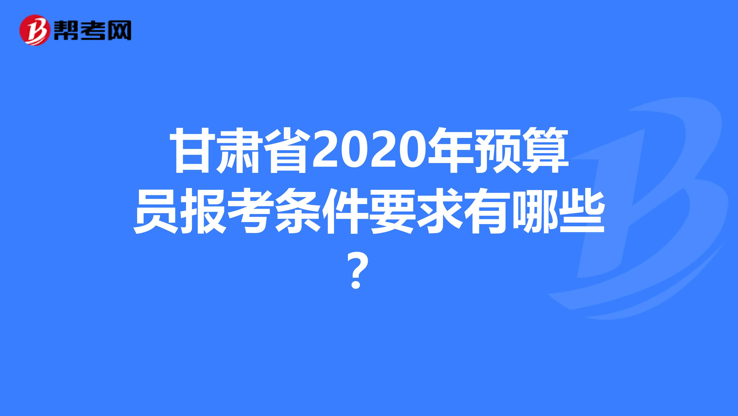 甘肃省2020年预算员报考条件要求有哪些？