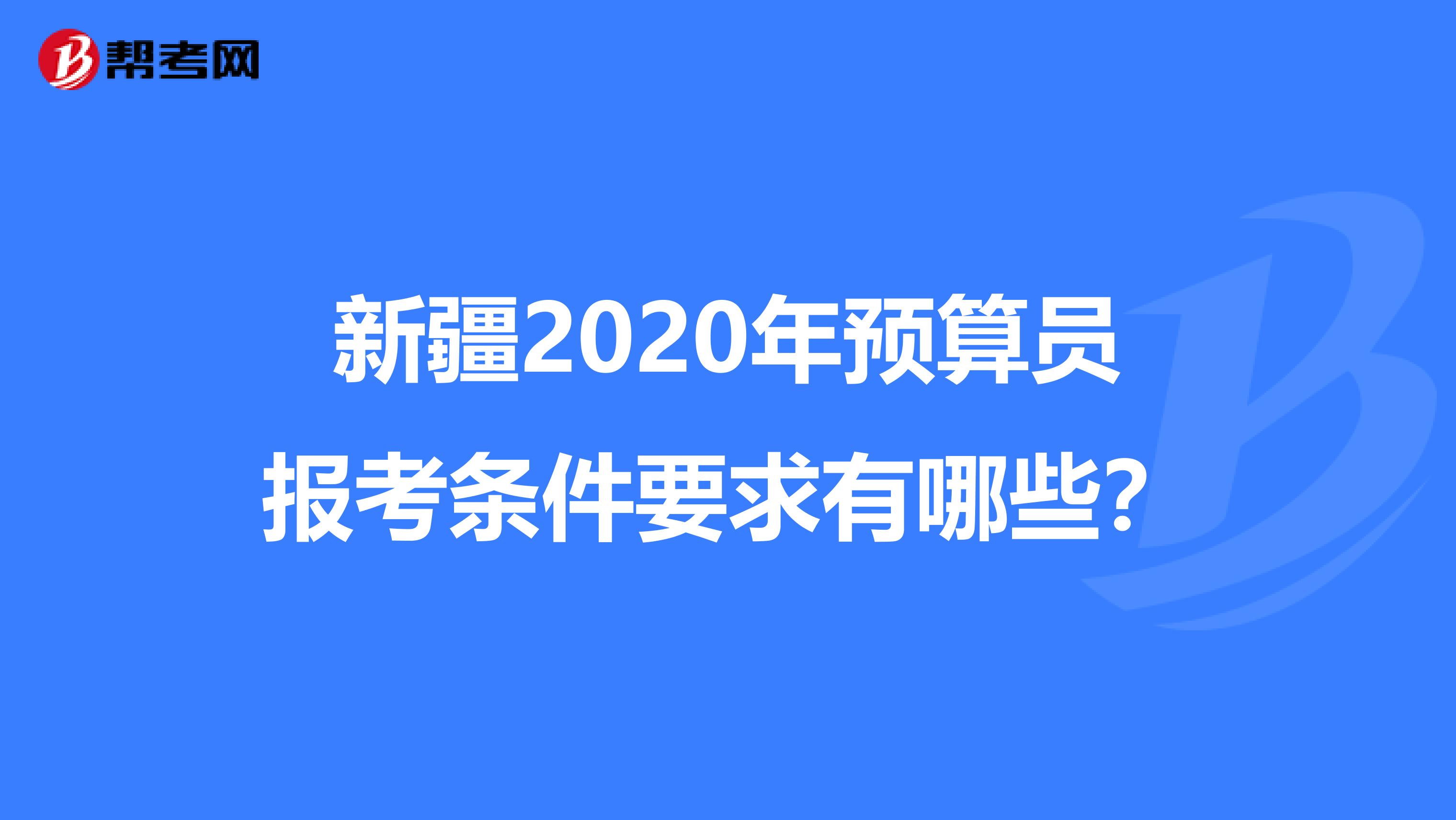 新疆2020年预算员报考条件要求有哪些？