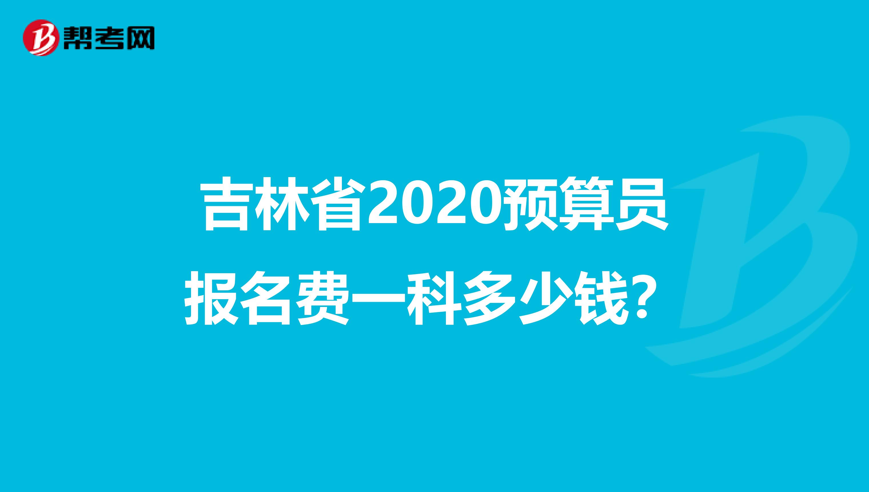 吉林省2020预算员报名费一科多少钱？