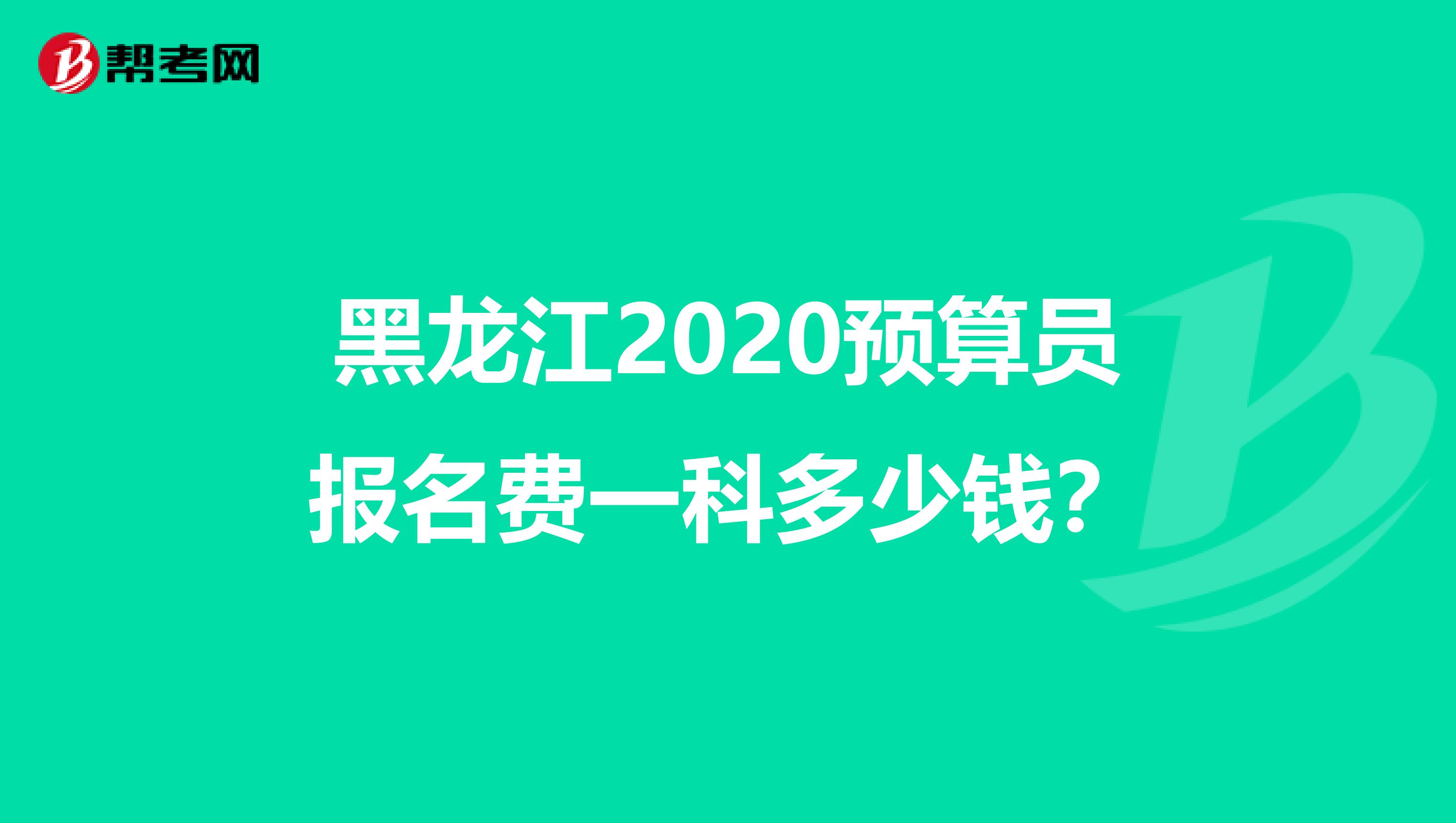 黑龙江2020预算员报名费一科多少钱？