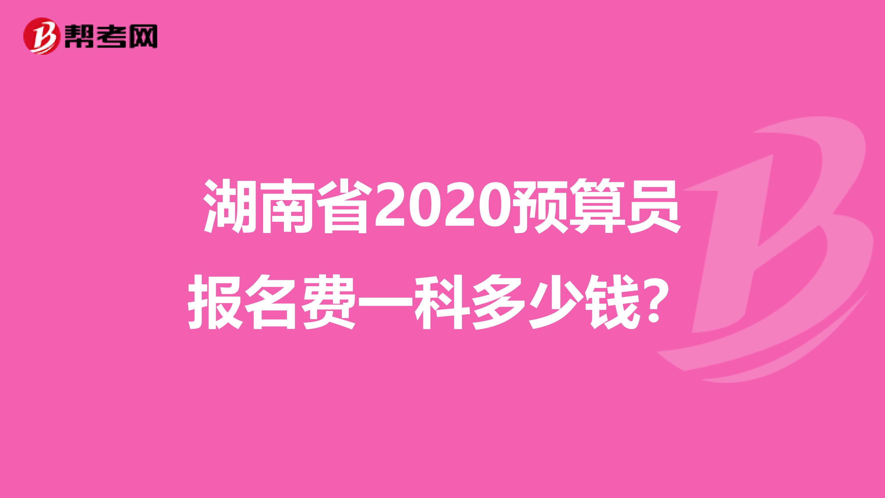 湖南省2020预算员报名费一科多少钱？