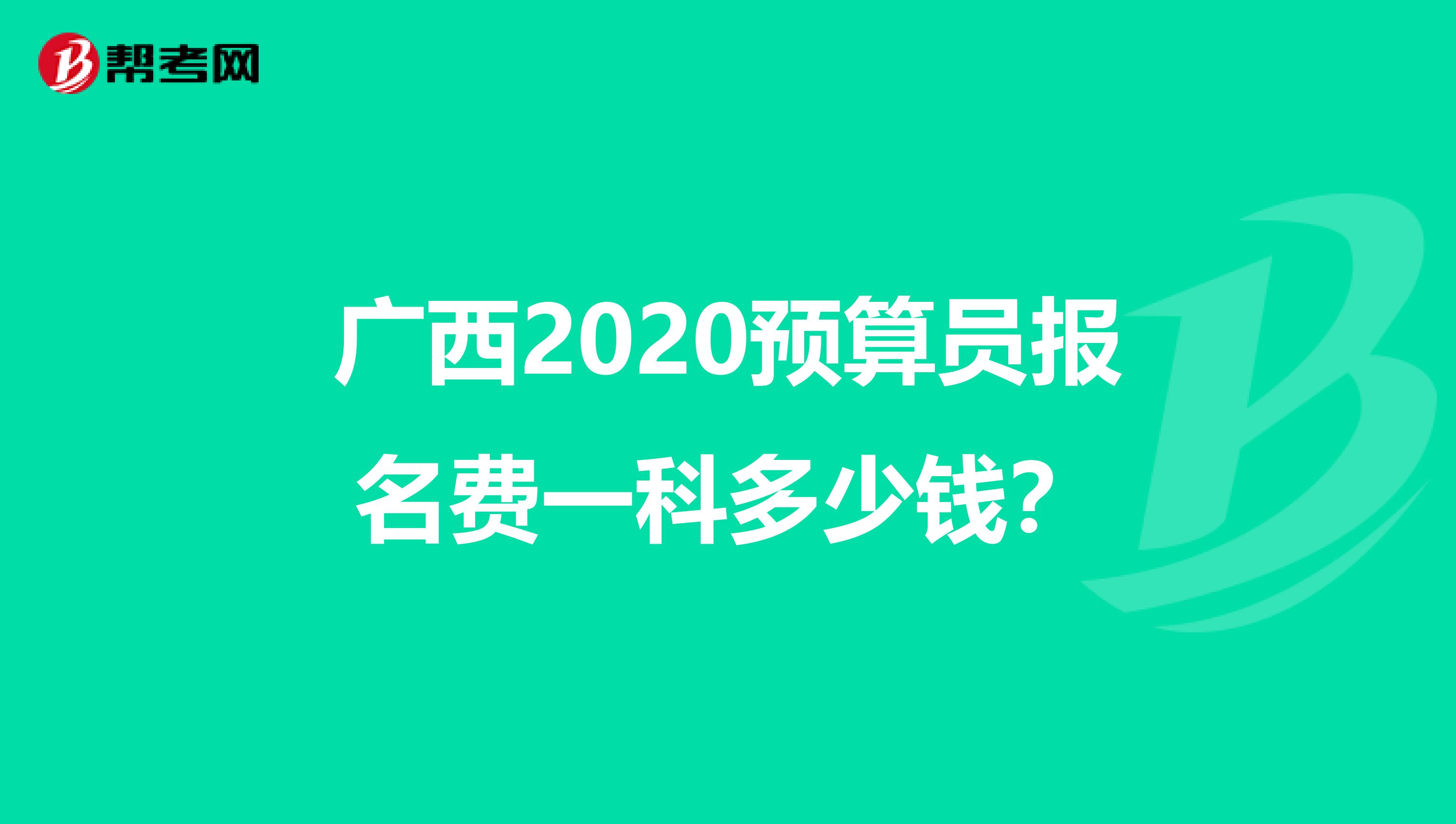 广西2020预算员报名费一科多少钱？