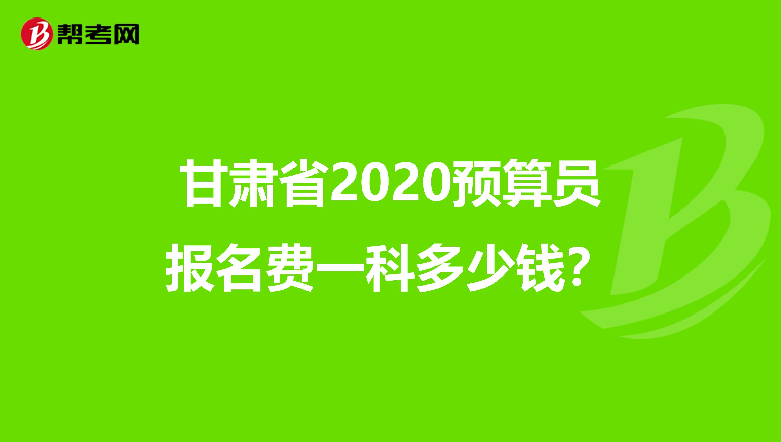 甘肃省2020预算员报名费一科多少钱？