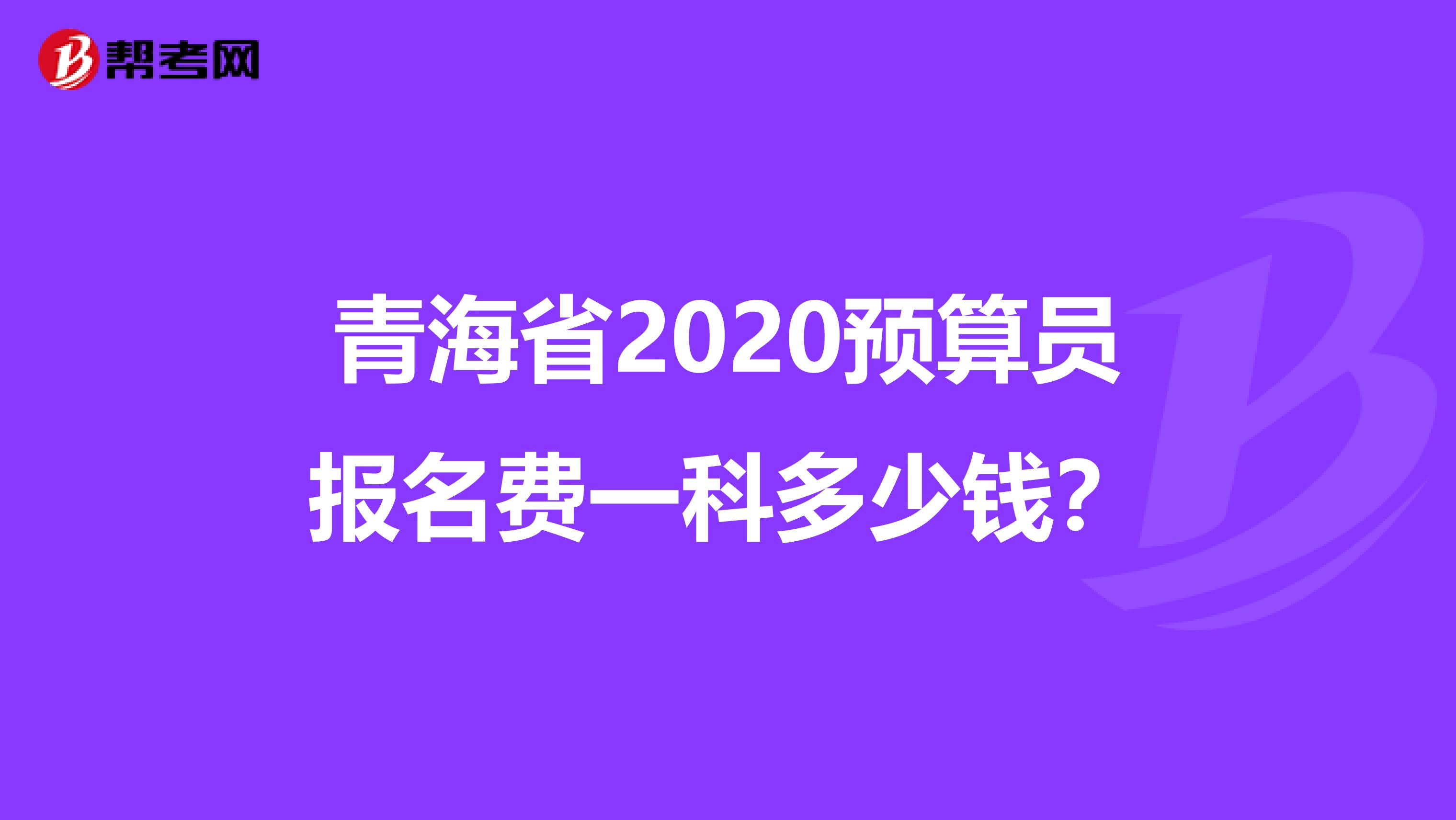 青海省2020预算员报名费一科多少钱？