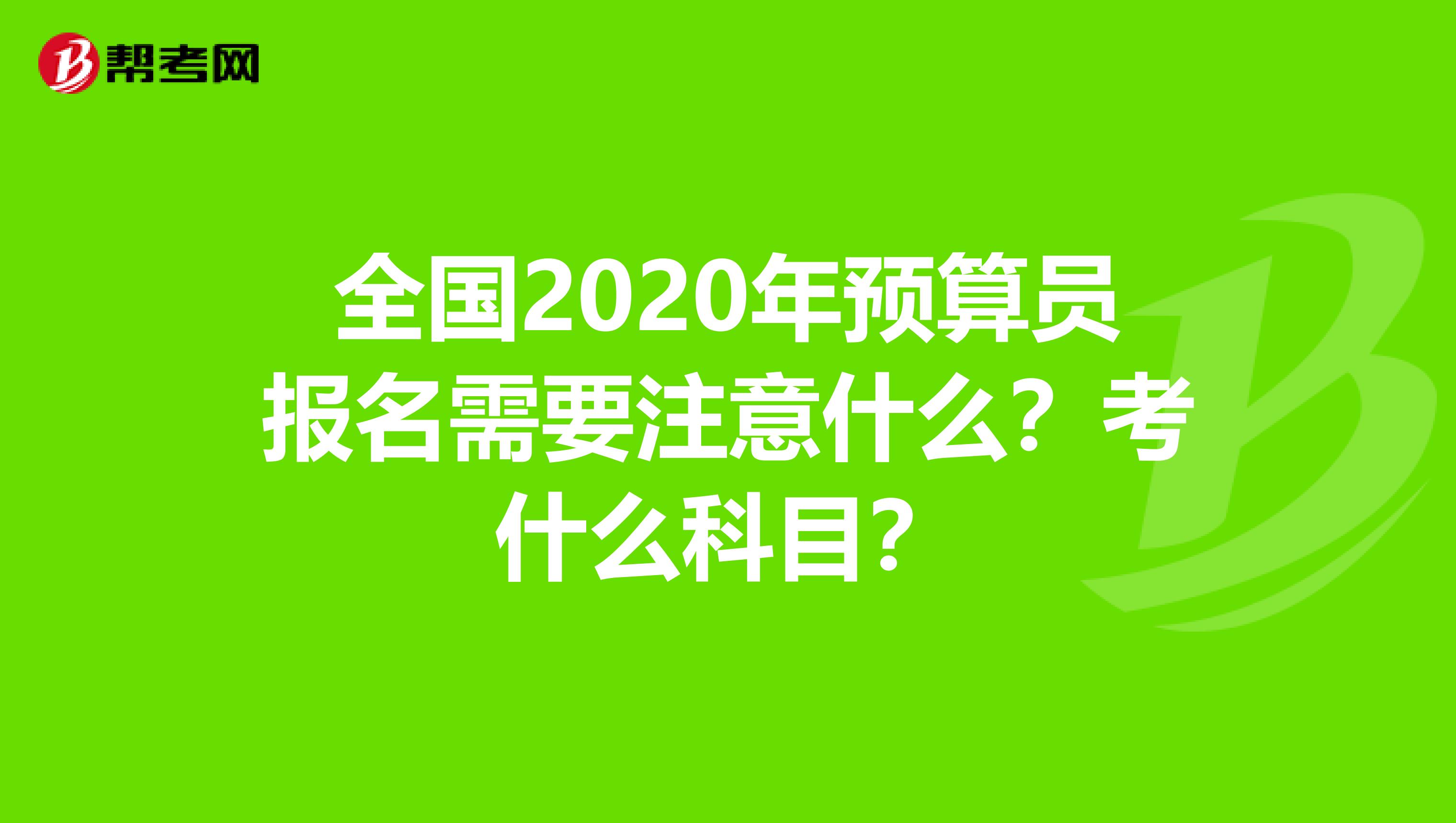 全国2020年预算员报名需要注意什么？考什么科目？
