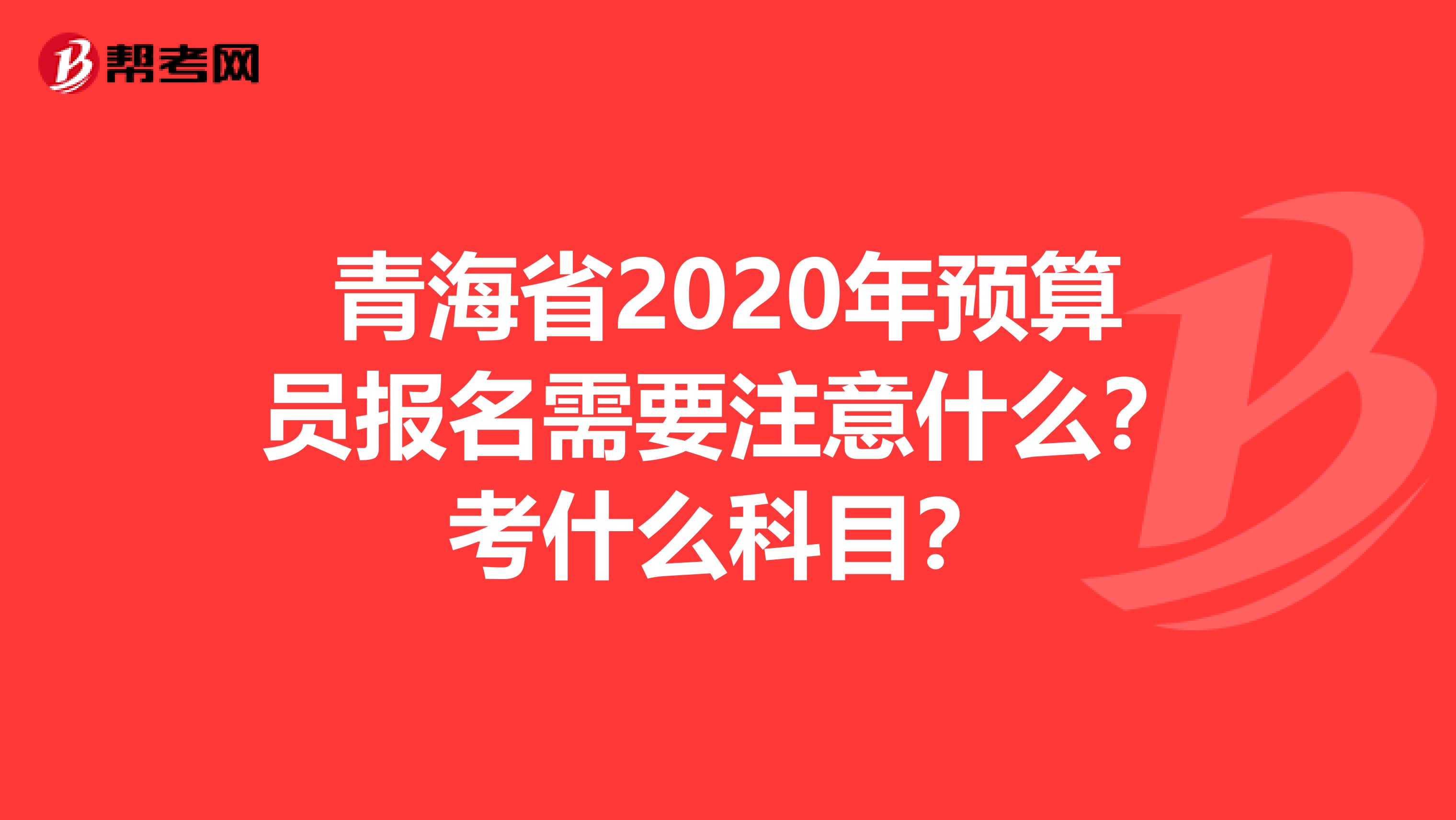 青海省2020年预算员报名需要注意什么？考什么科目？
