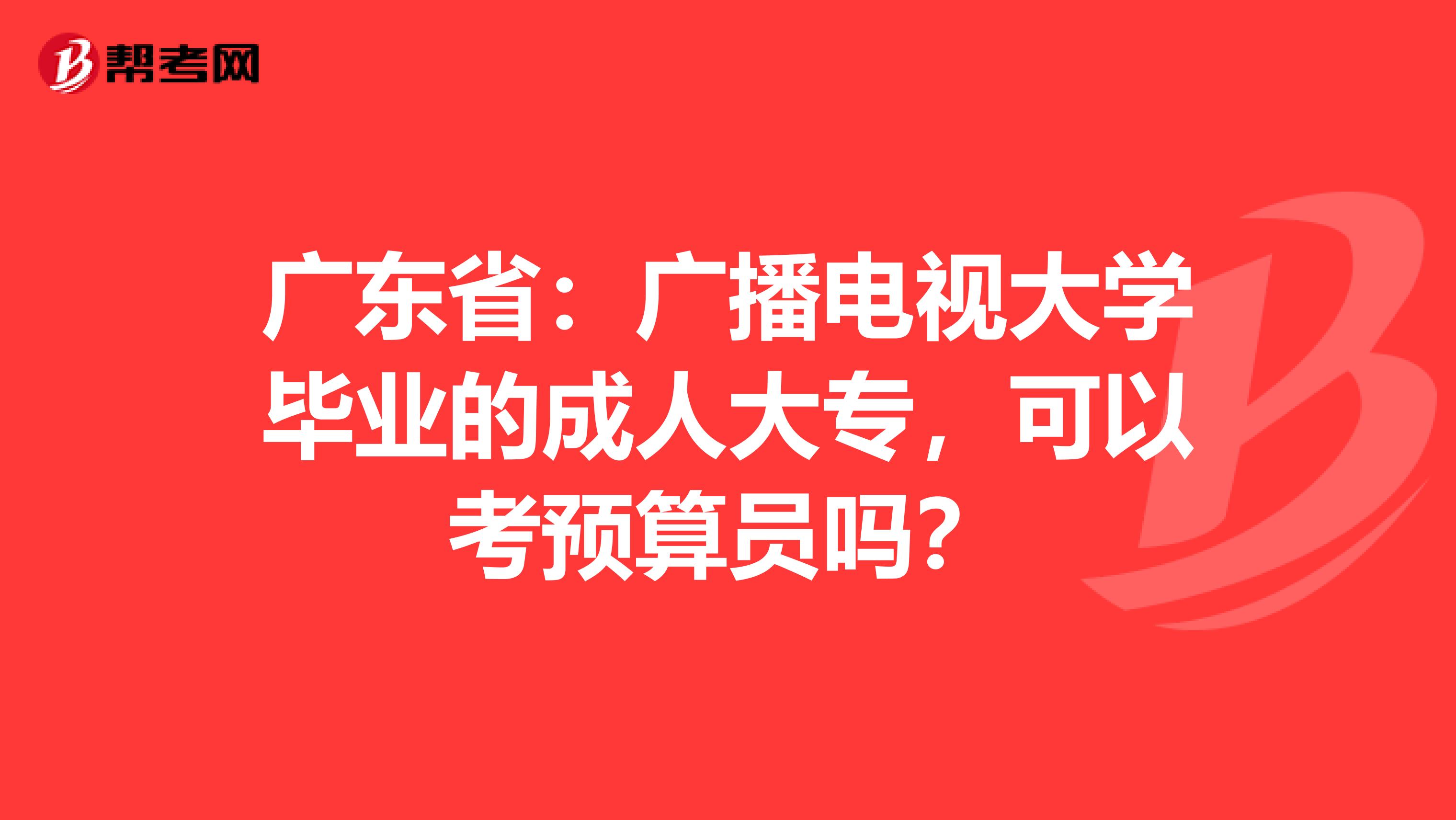 廣東?。簭V播電視大學畢業(yè)的成人大專，可以考預算員嗎？