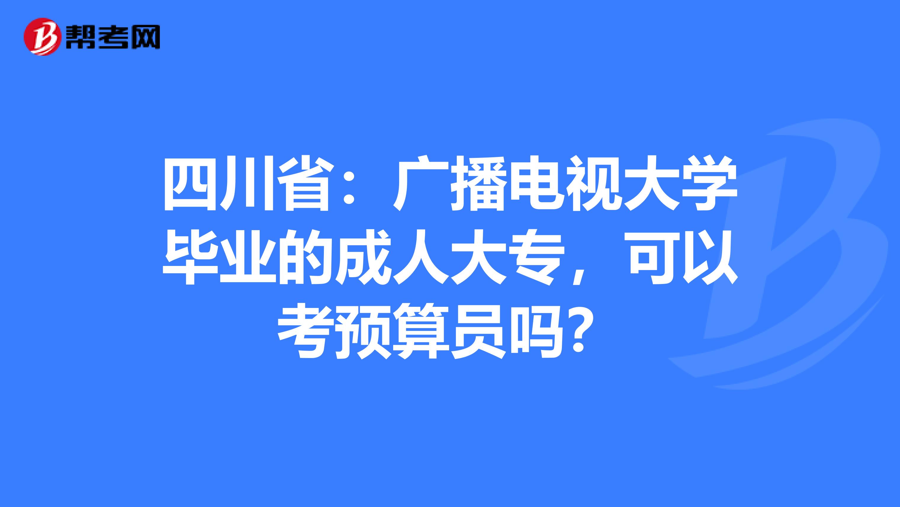 四川省：广播电视大学毕业的成人大专，可以考预算员吗？
