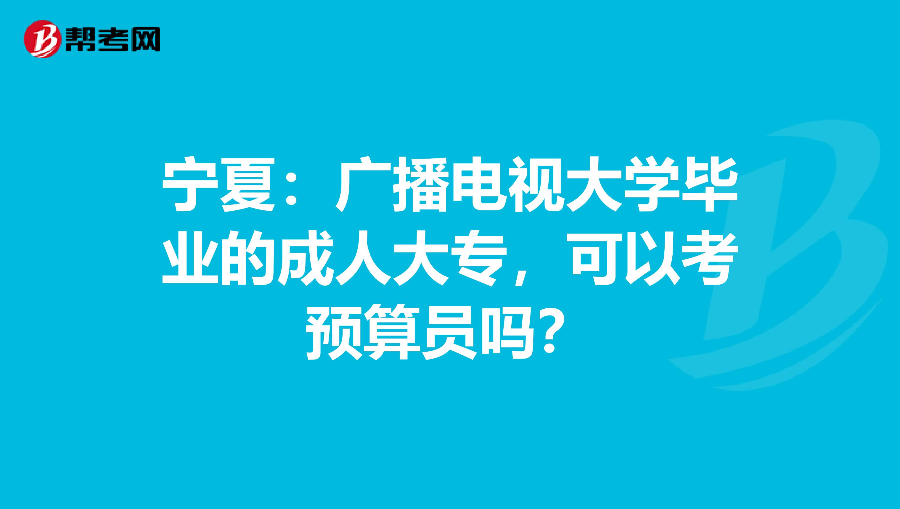 宁夏：广播电视大学毕业的成人大专，可以考预算员吗？