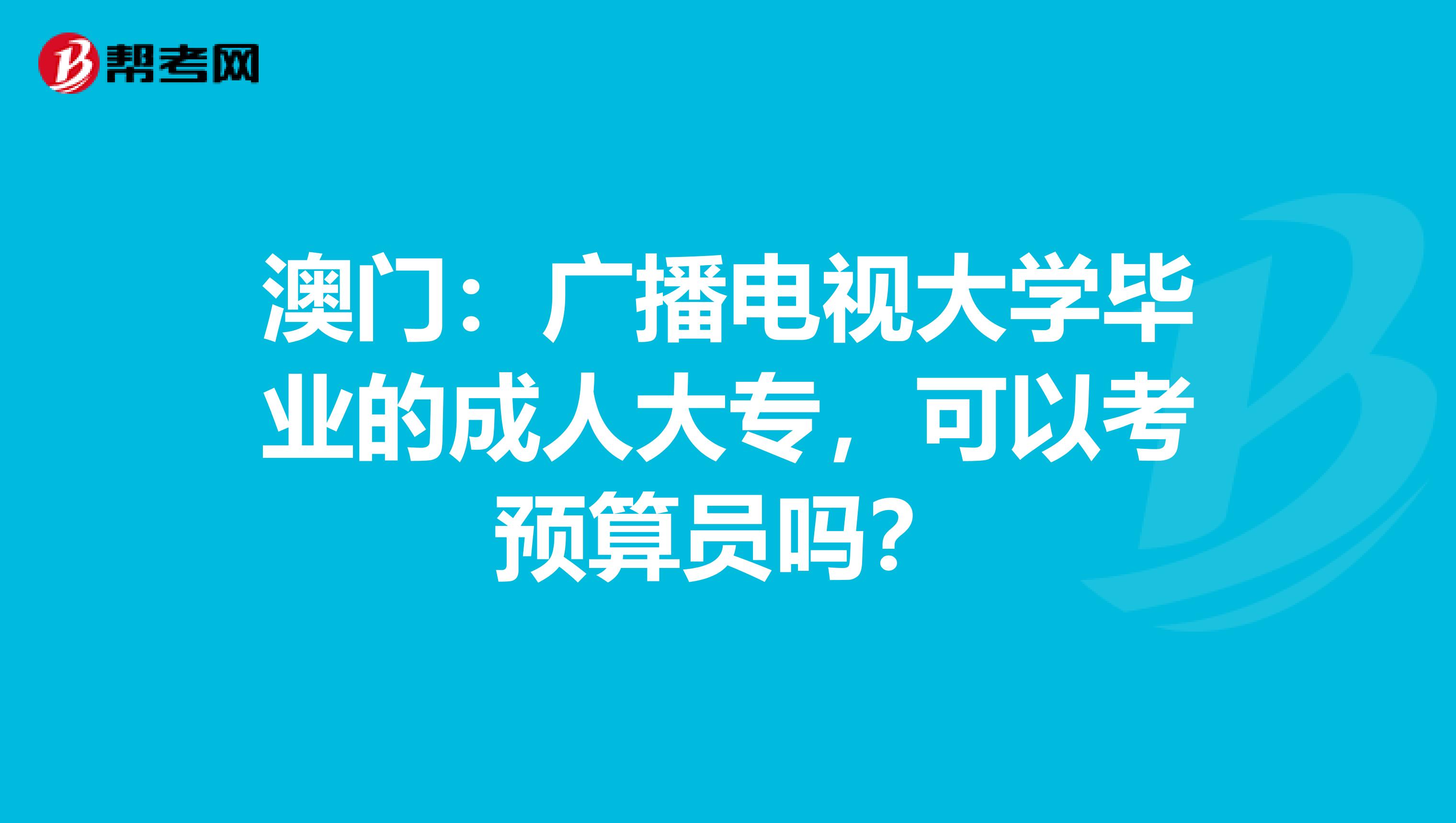 澳门：广播电视大学毕业的成人大专，可以考预算员吗？