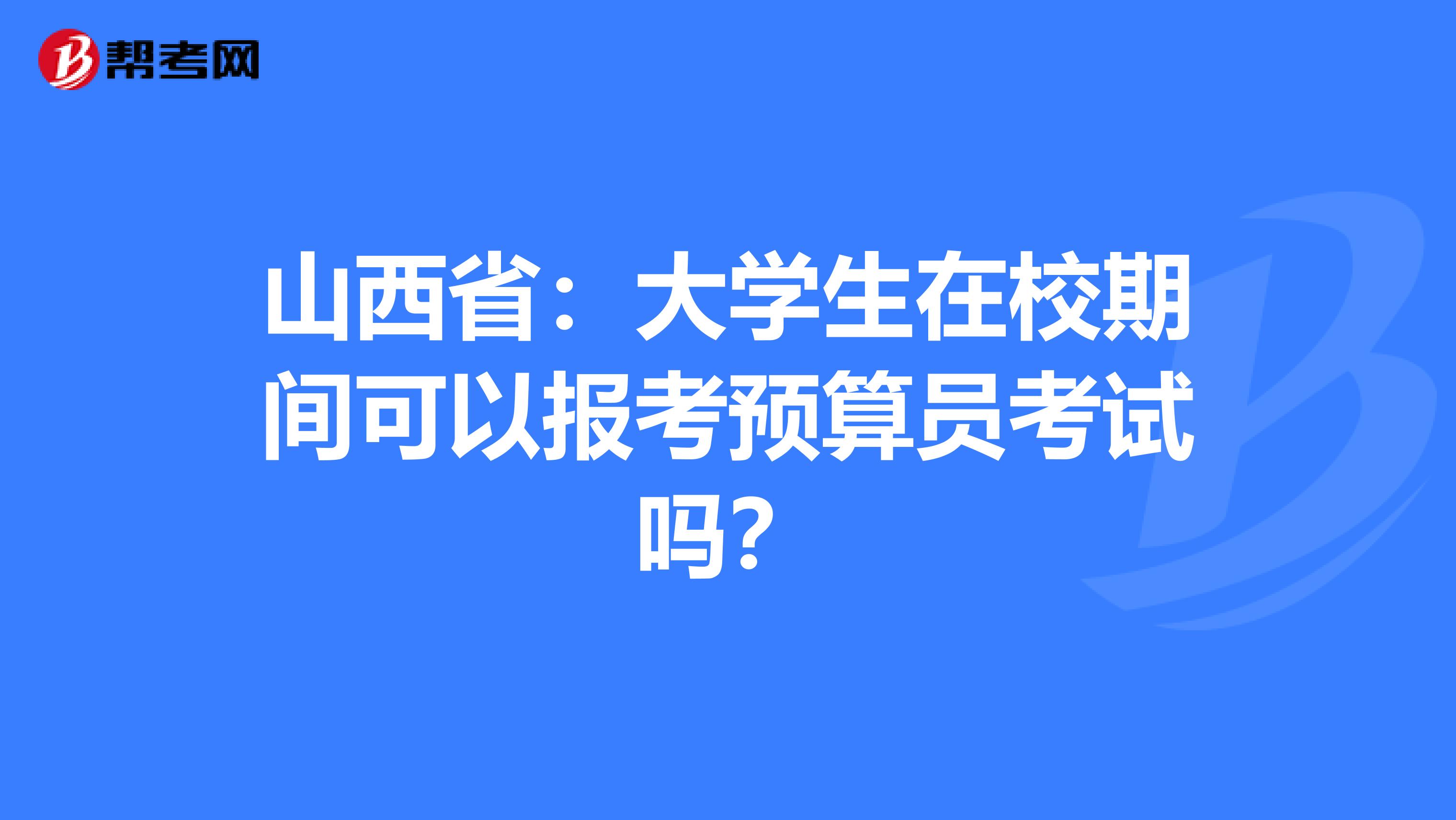 山西省：大学生在校期间可以报考预算员考试吗？