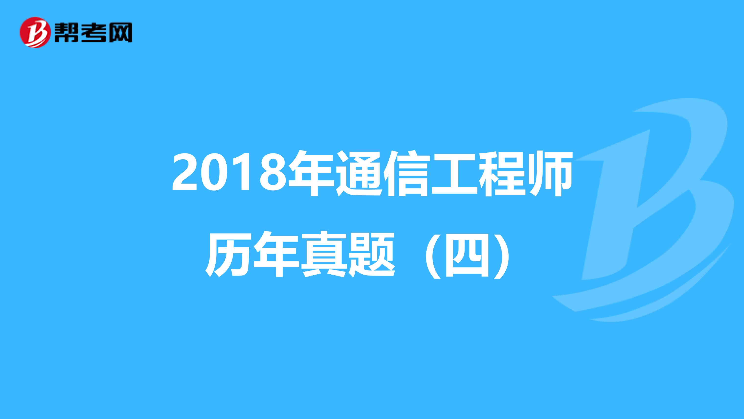 2018年通信工程师历年真题（四）