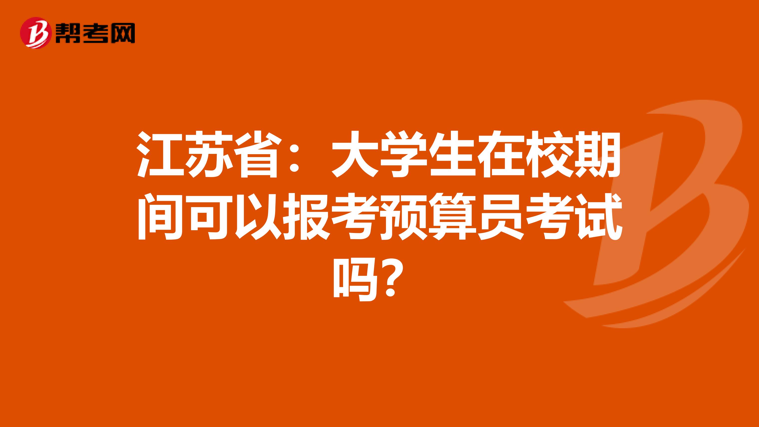 江苏省：大学生在校期间可以报考预算员考试吗？