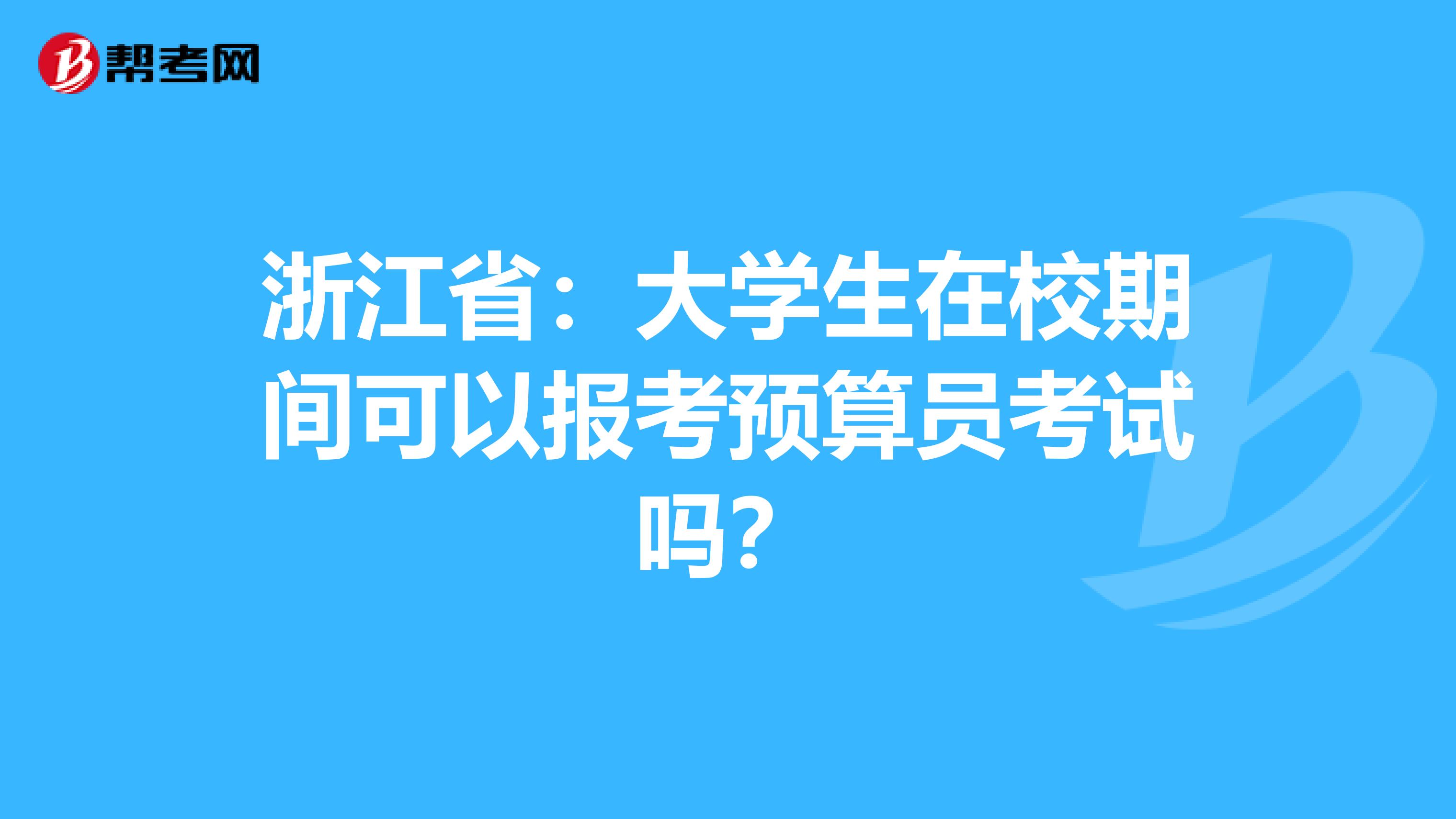 浙江省：大学生在校期间可以报考预算员考试吗？