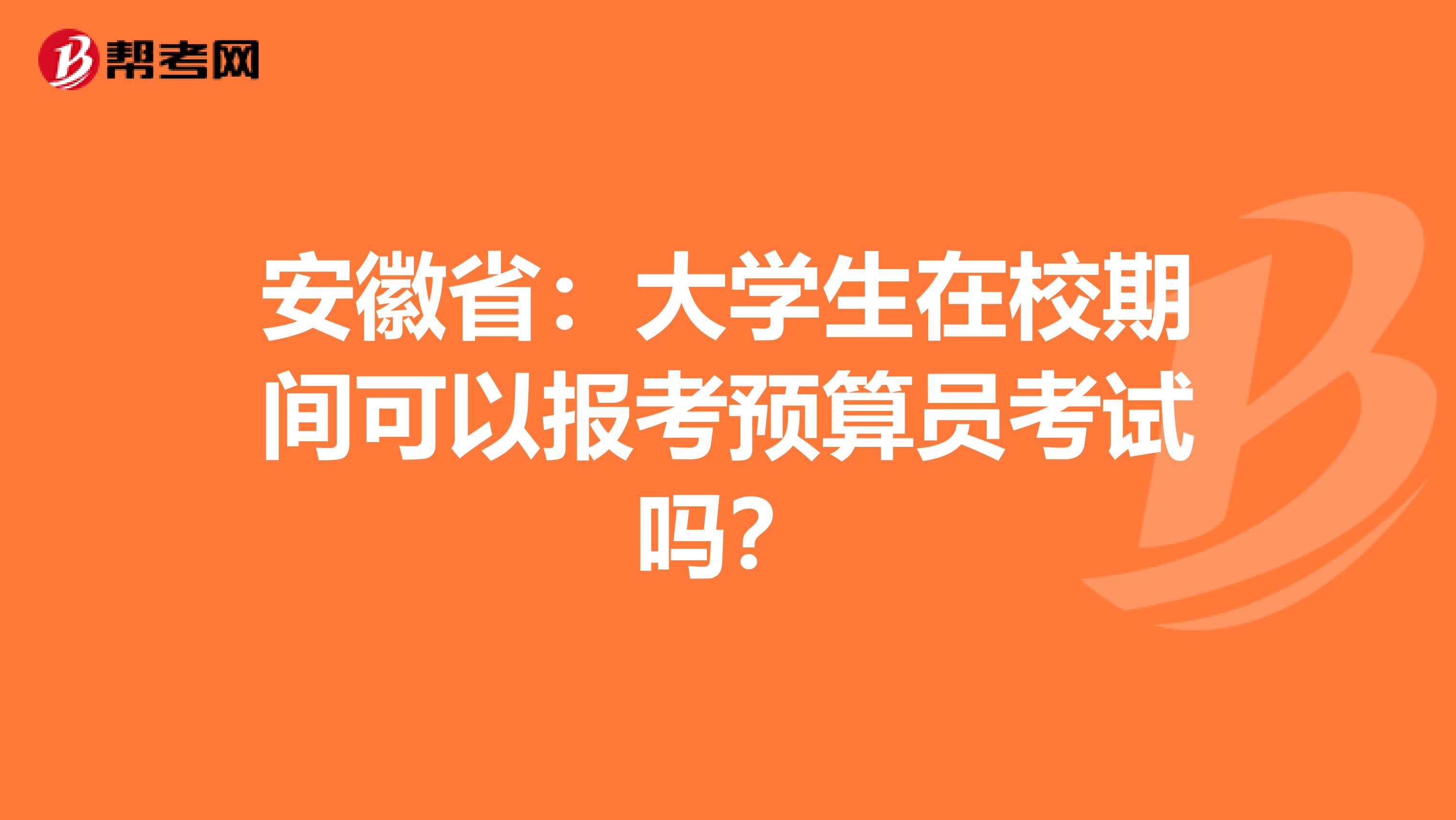 安徽省：大学生在校期间可以报考预算员考试吗？