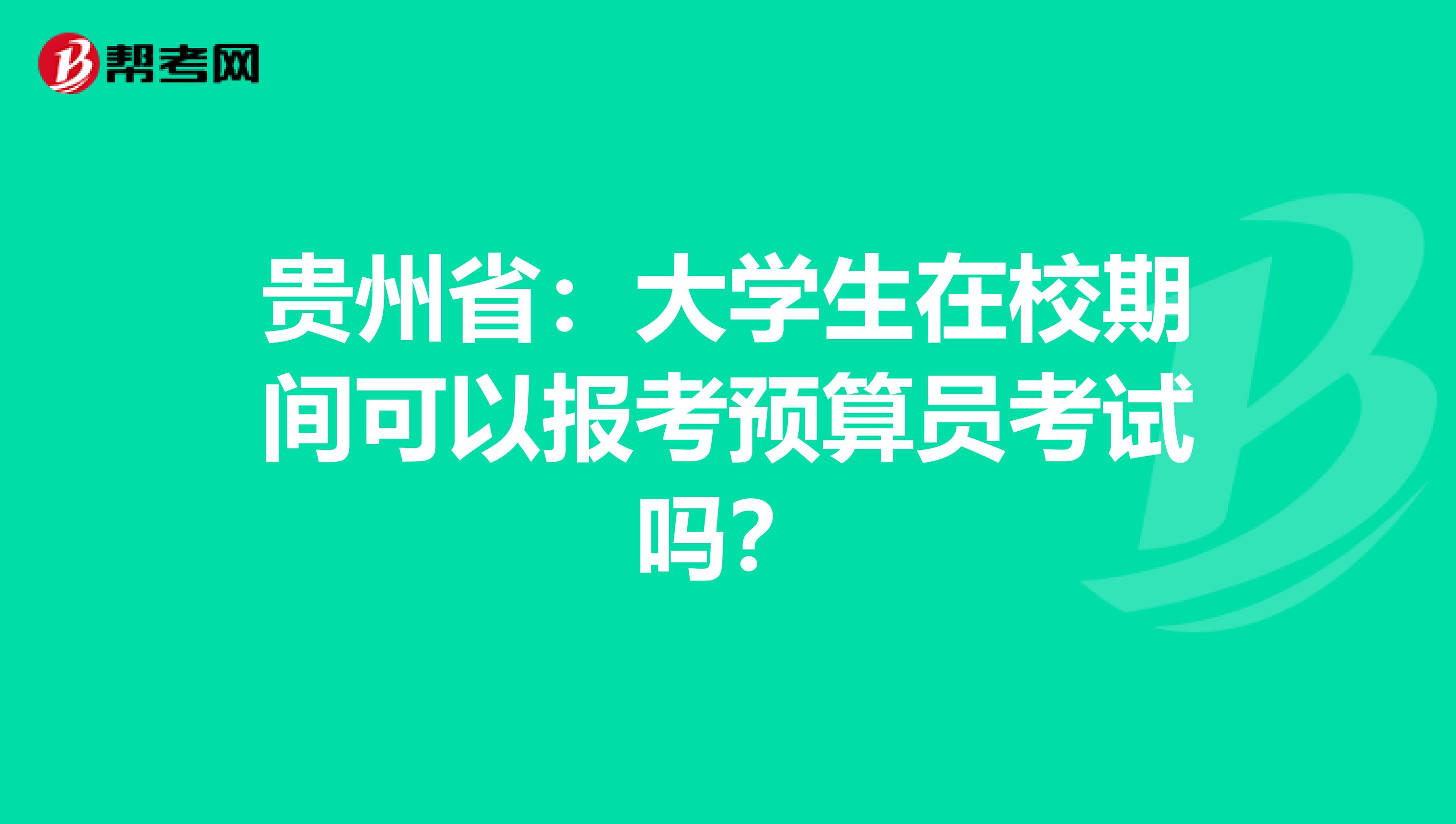 贵州省：大学生在校期间可以报考预算员考试吗？