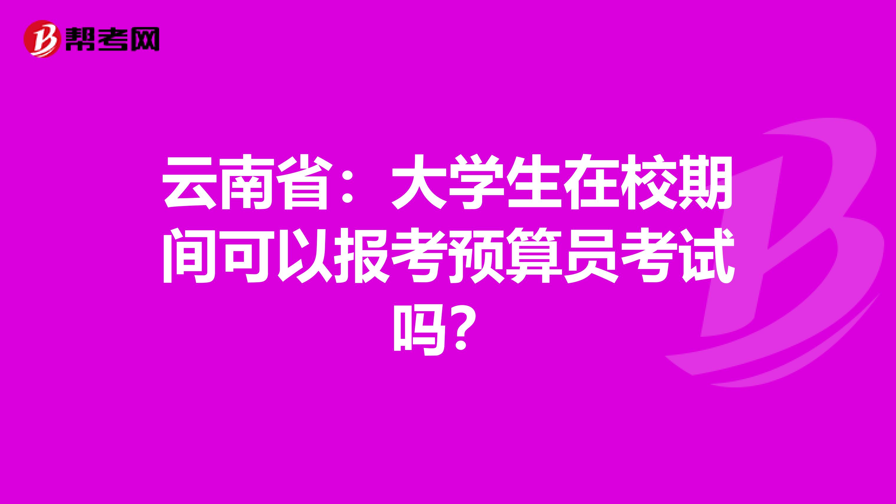 云南省：大学生在校期间可以报考预算员考试吗？
