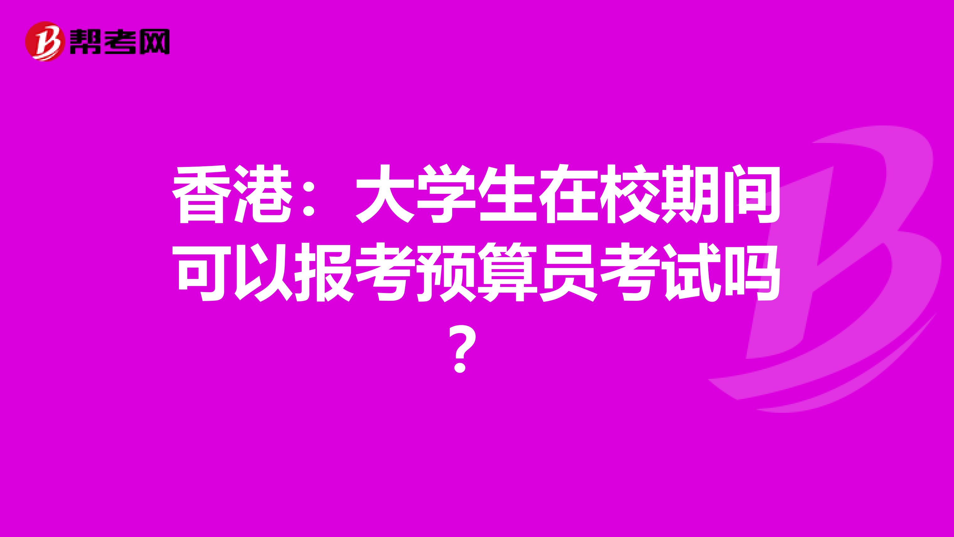 香港：大学生在校期间可以报考预算员考试吗？