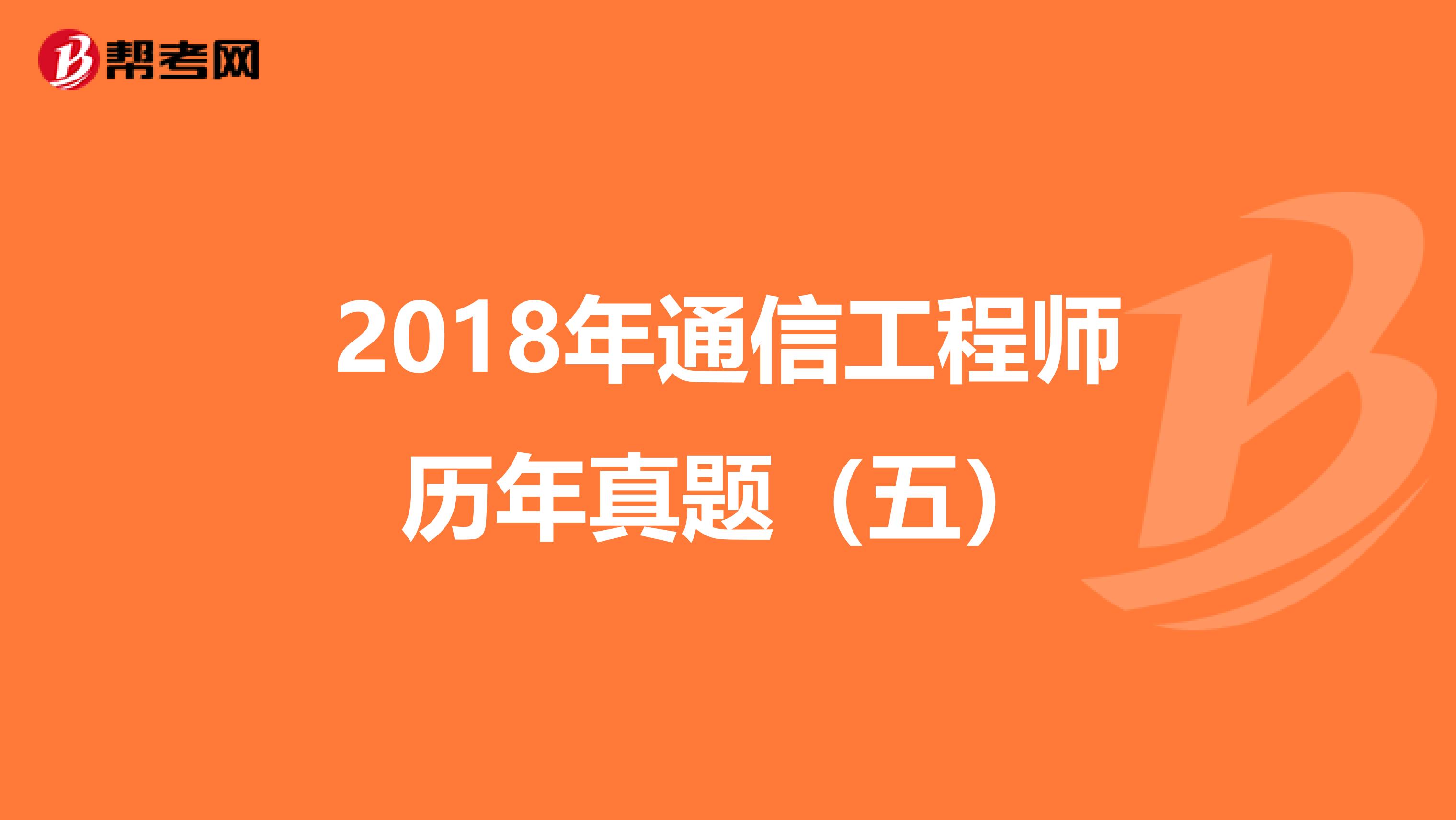 2018年通信工程师历年真题（五）