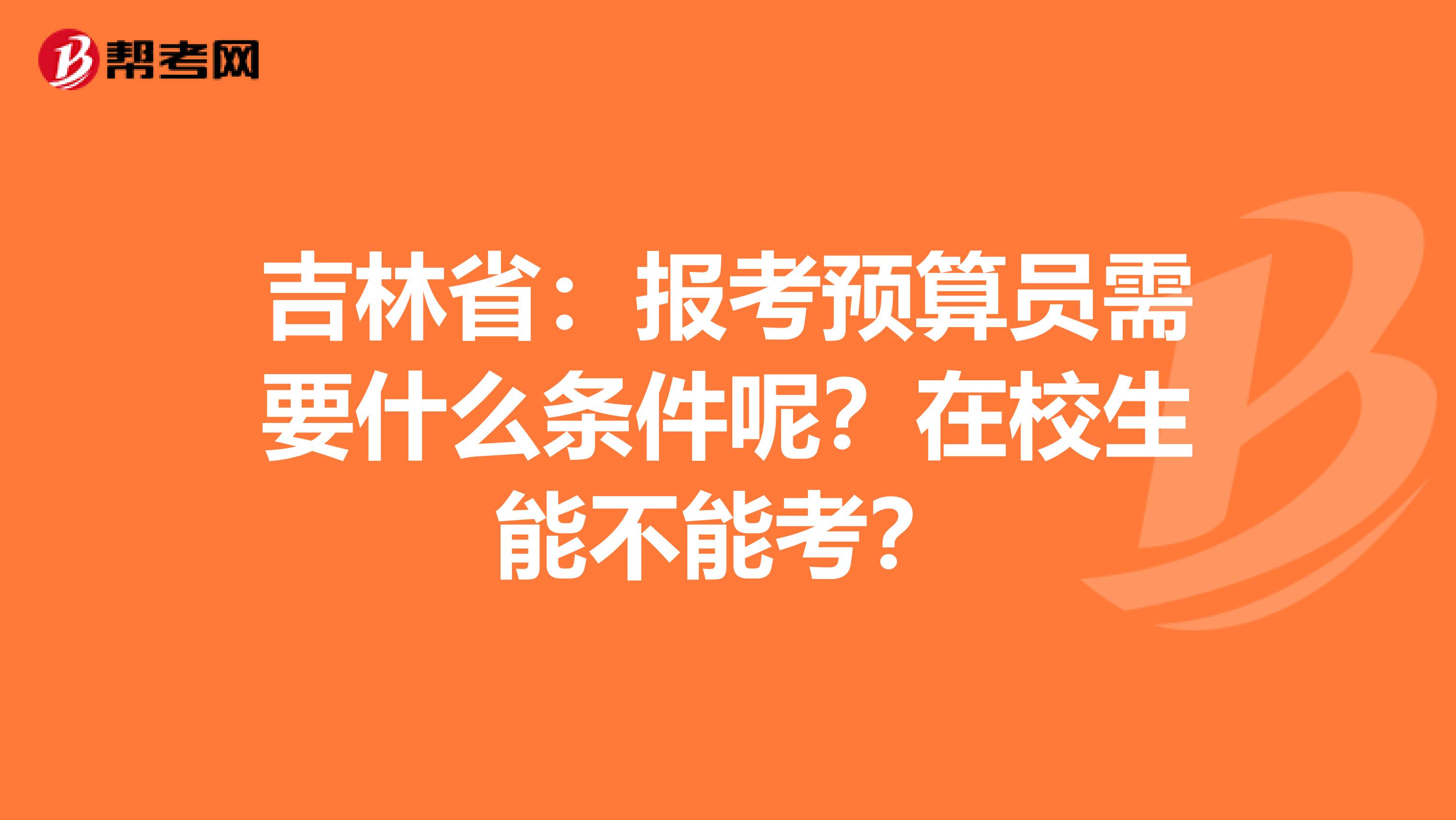 吉林省：报考预算员需要什么条件呢？在校生能不能考？