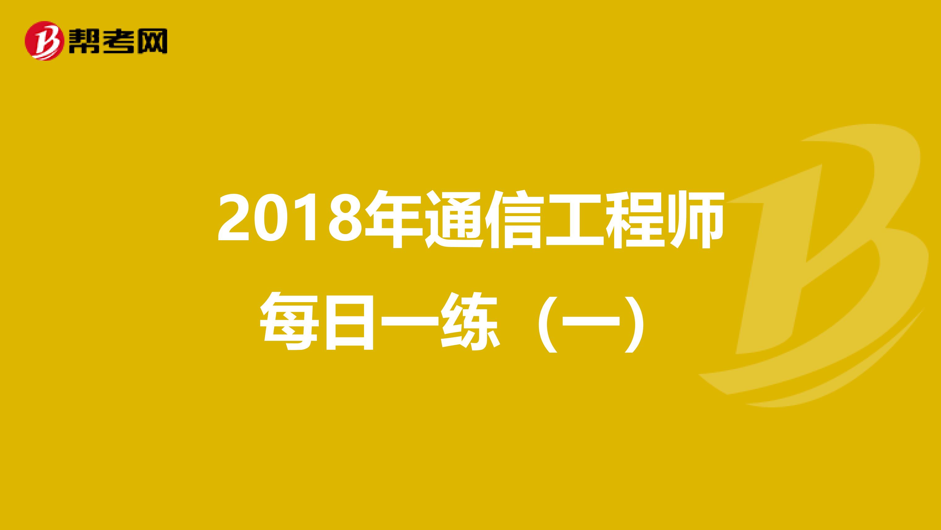 2018年通信工程师每日一练（一）
