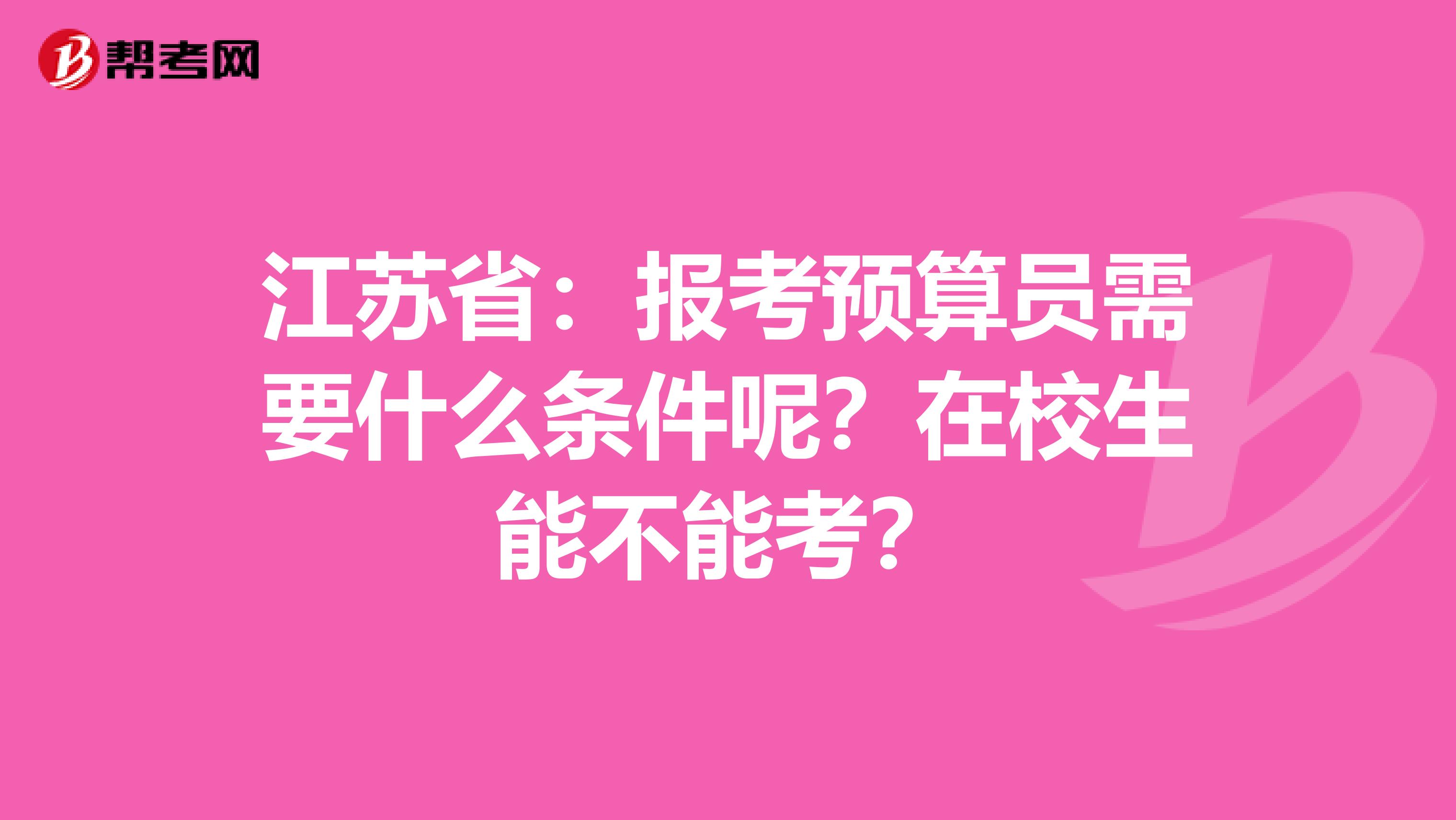 江苏省：报考预算员需要什么条件呢？在校生能不能考？