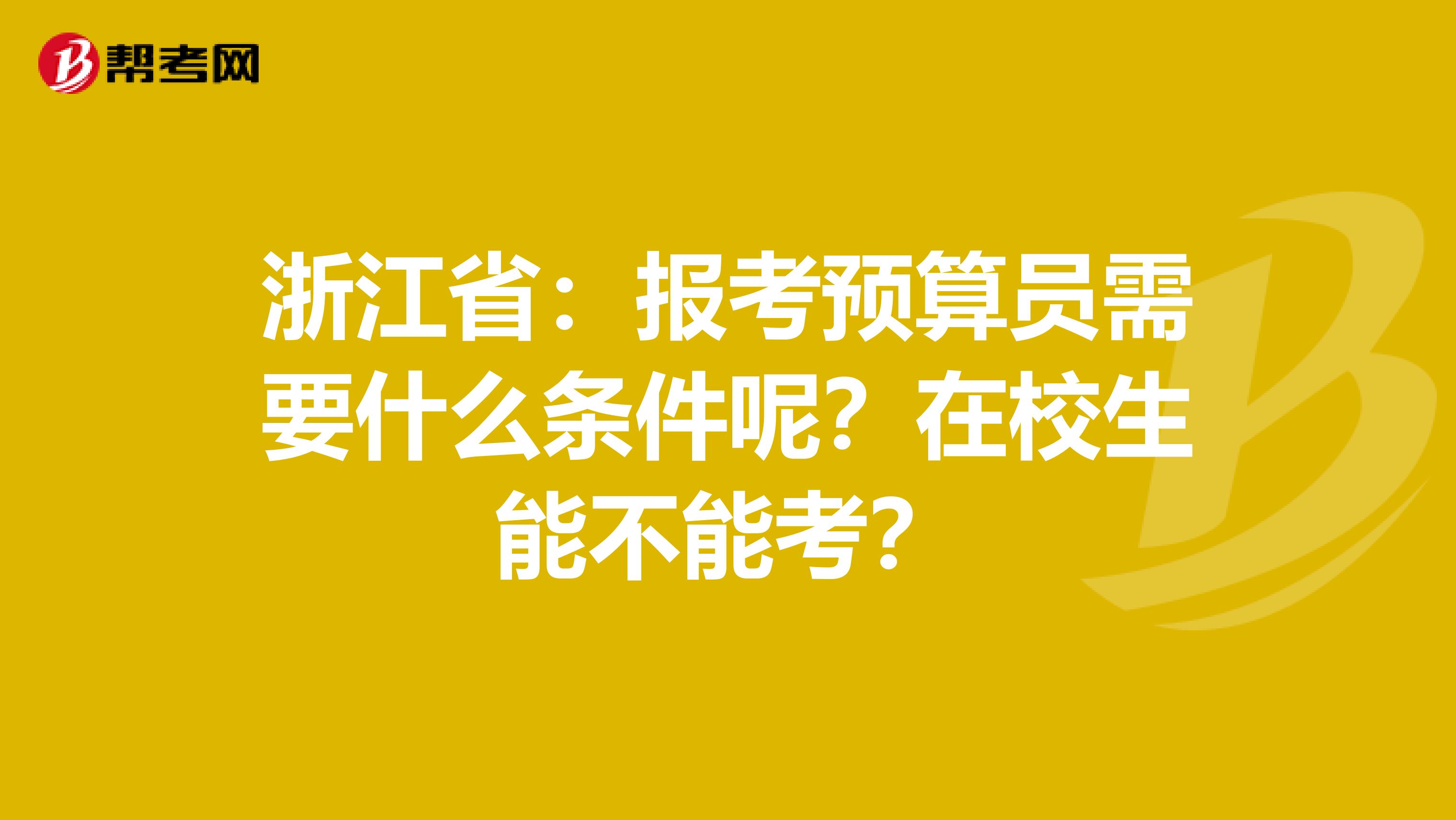 浙江省：报考预算员需要什么条件呢？在校生能不能考？