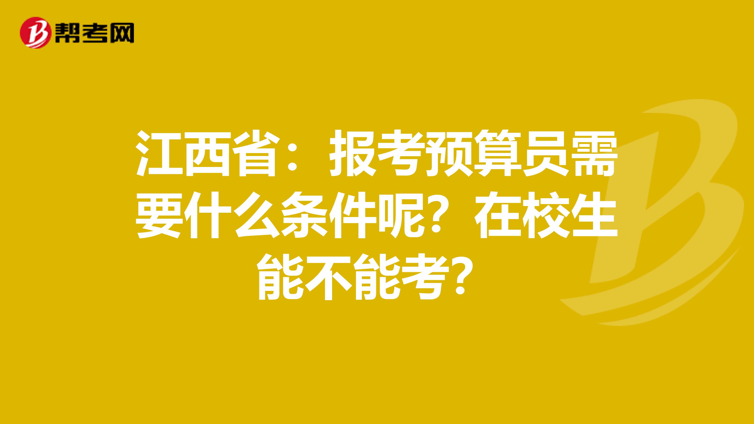 江西省：报考预算员需要什么条件呢？在校生能不能考？