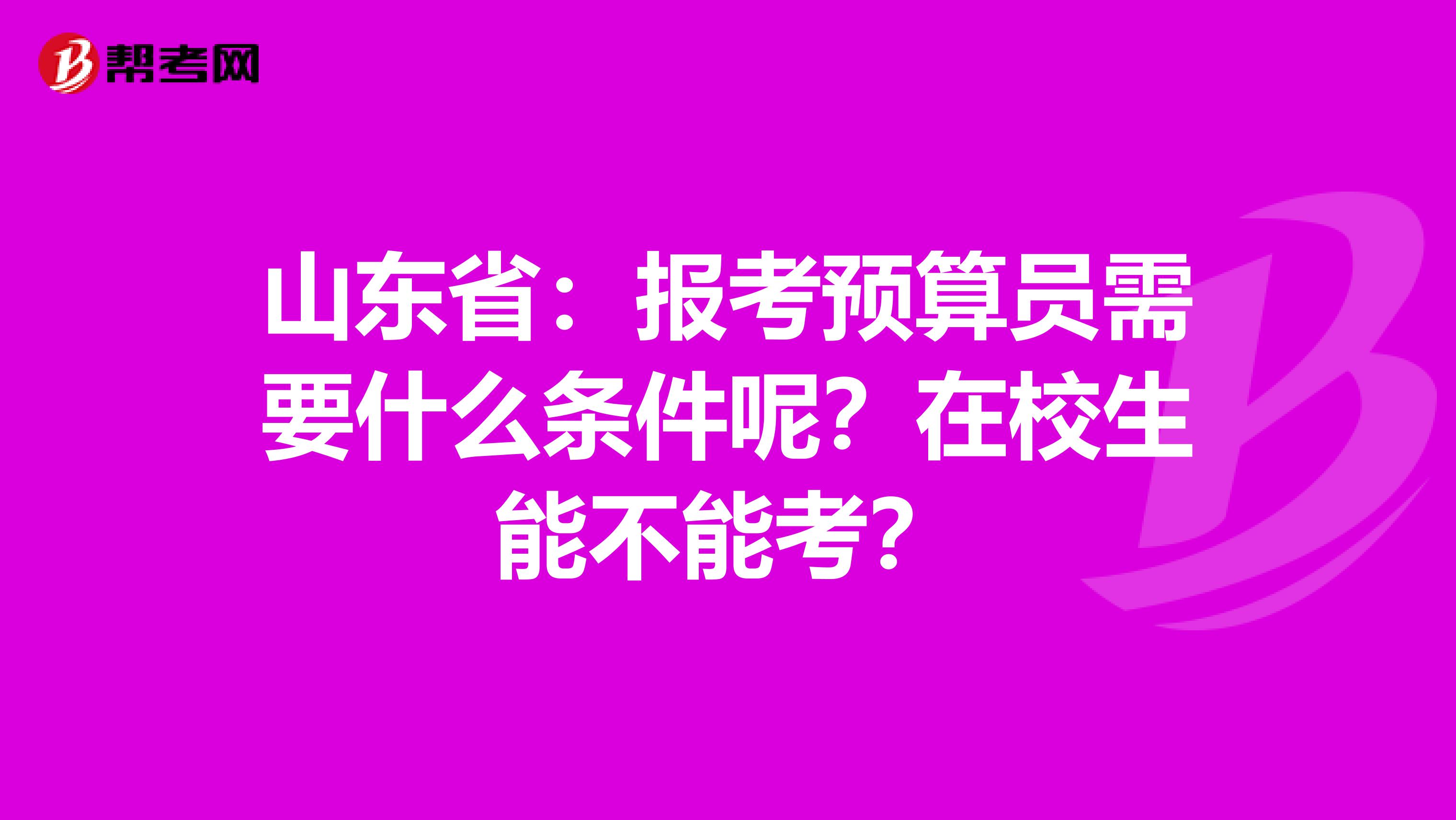 山东省：报考预算员需要什么条件呢？在校生能不能考？