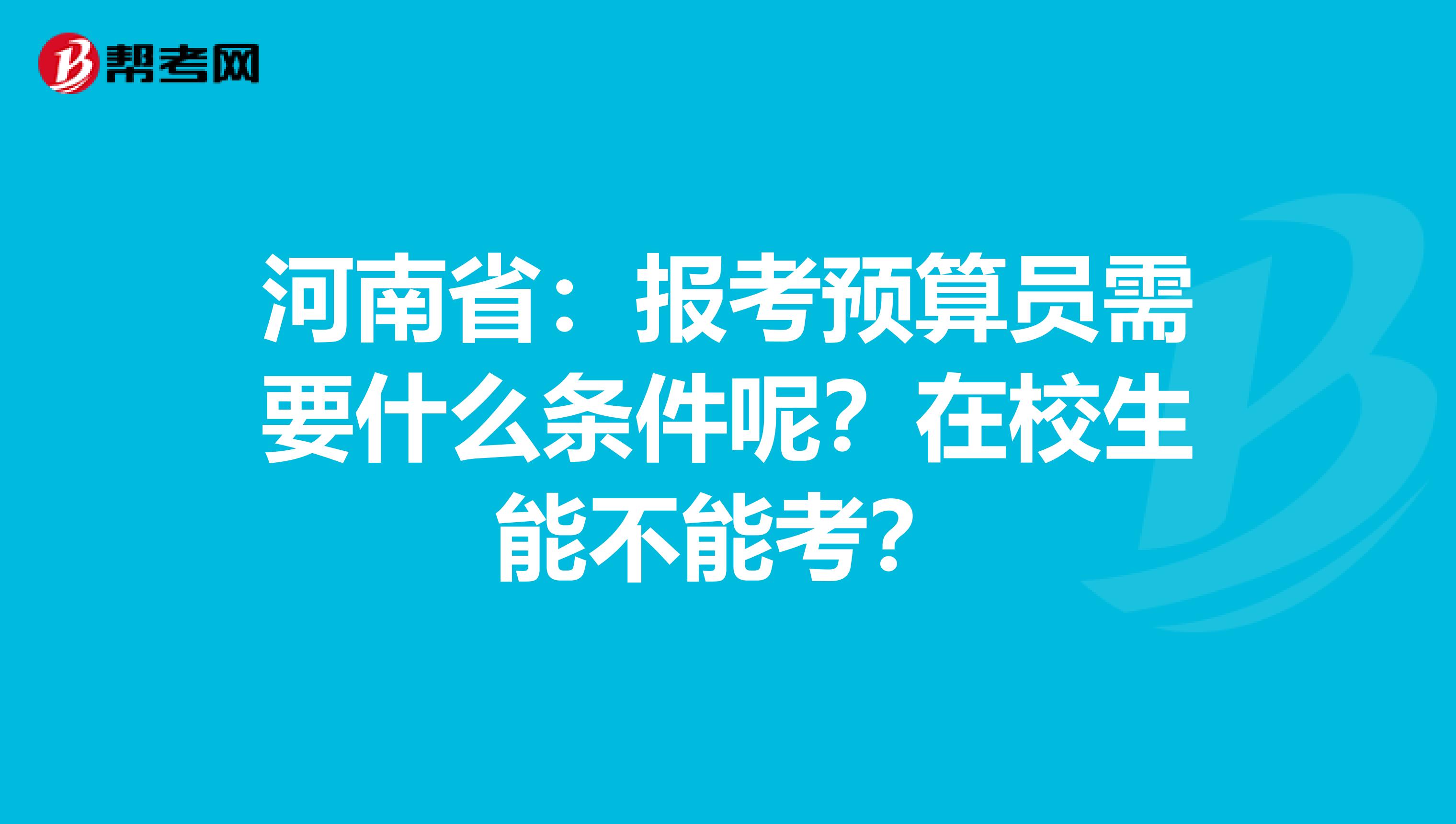 河南省：报考预算员需要什么条件呢？在校生能不能考？