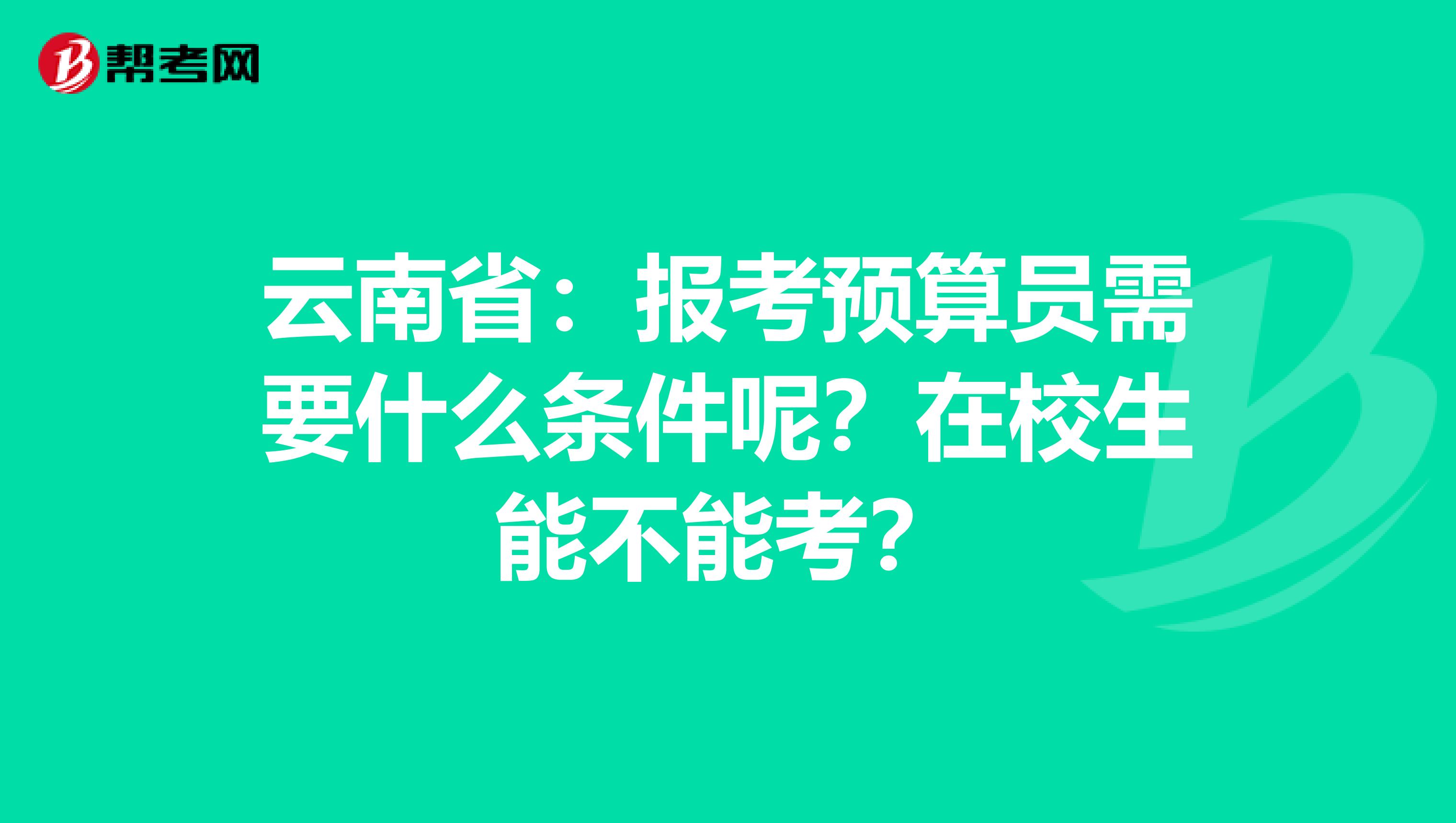 云南省：报考预算员需要什么条件呢？在校生能不能考？