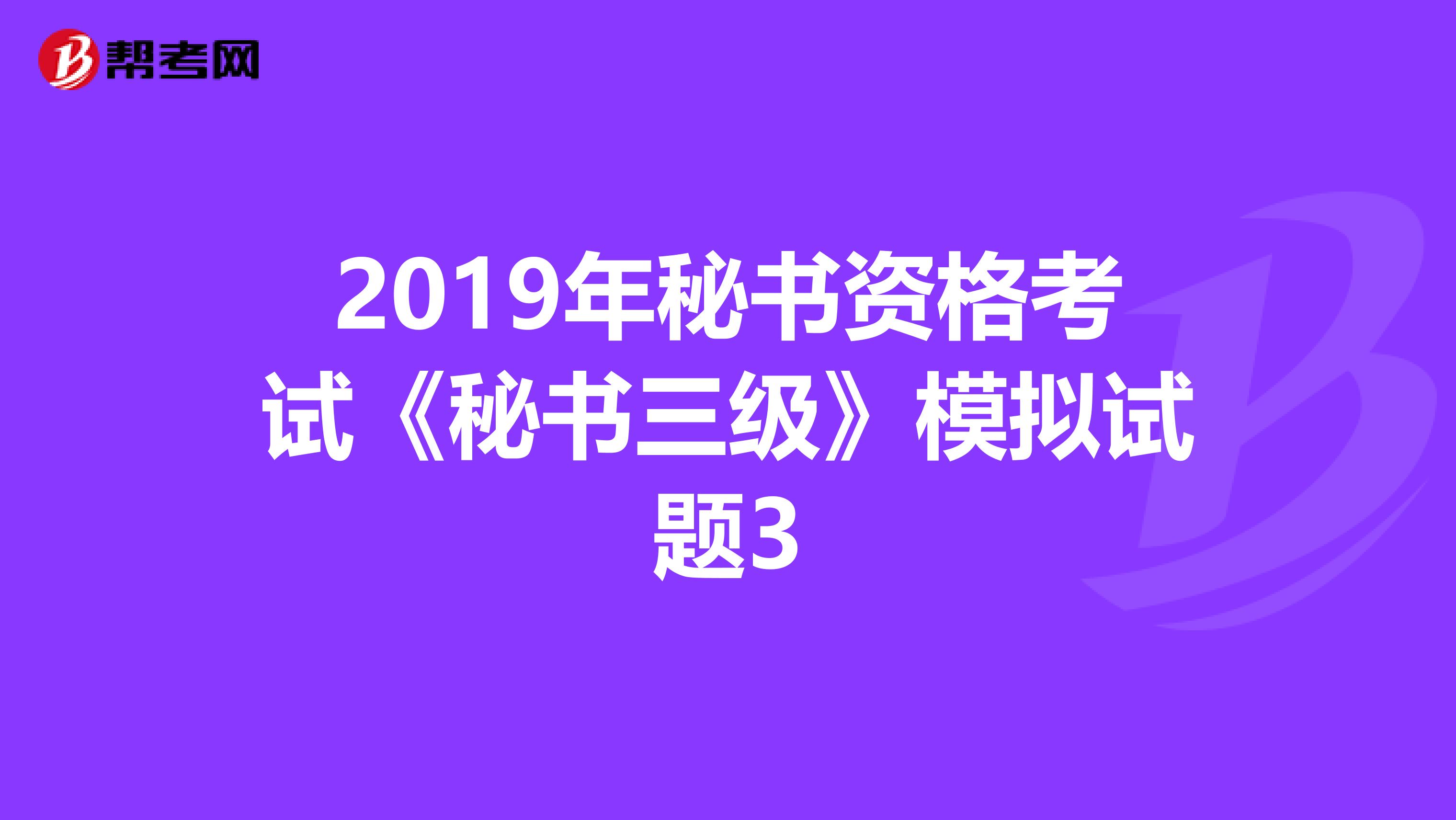 2019年秘书资格考试《秘书三级》模拟试题3