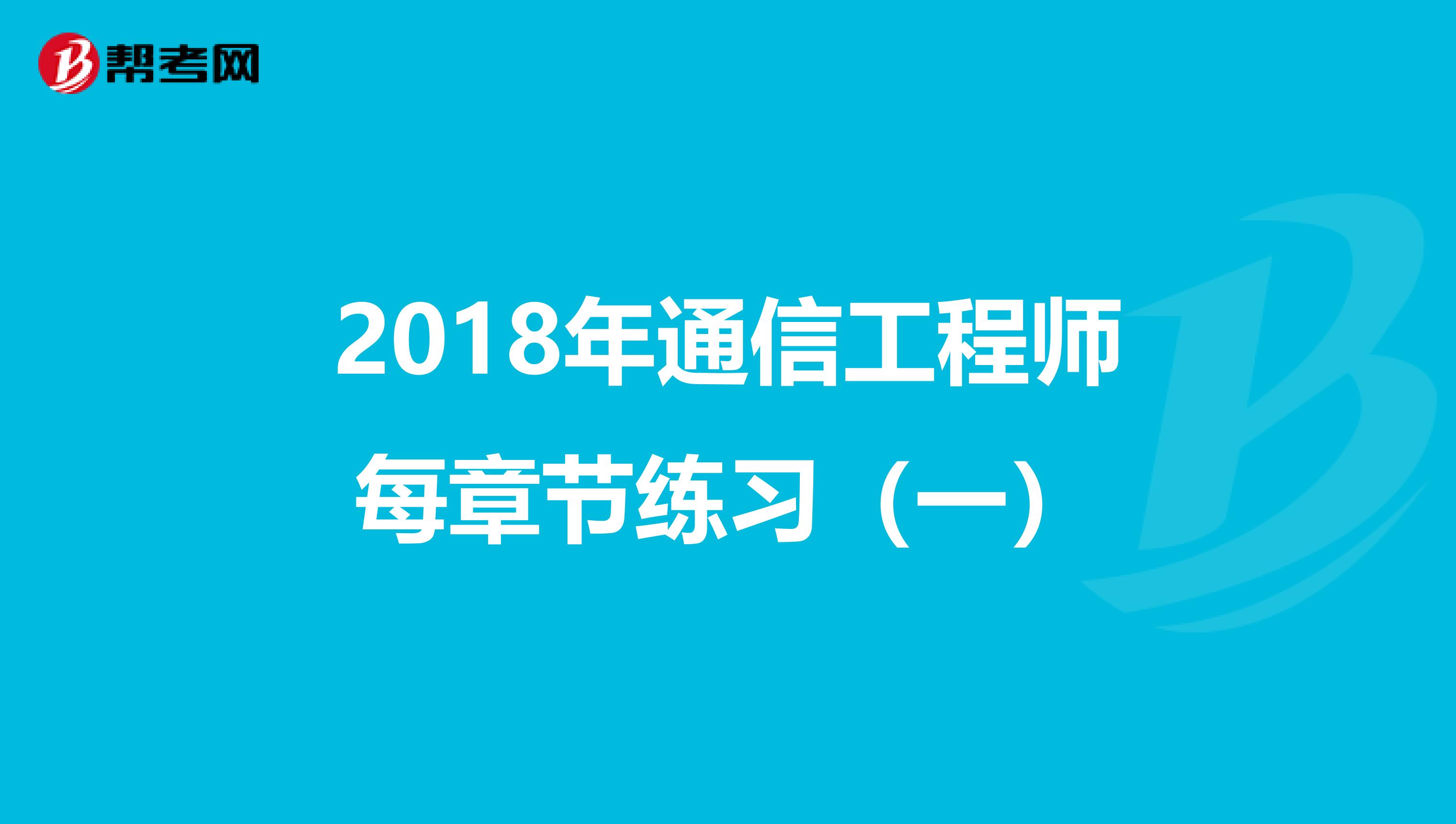 2018年通信工程师每章节练习（一）