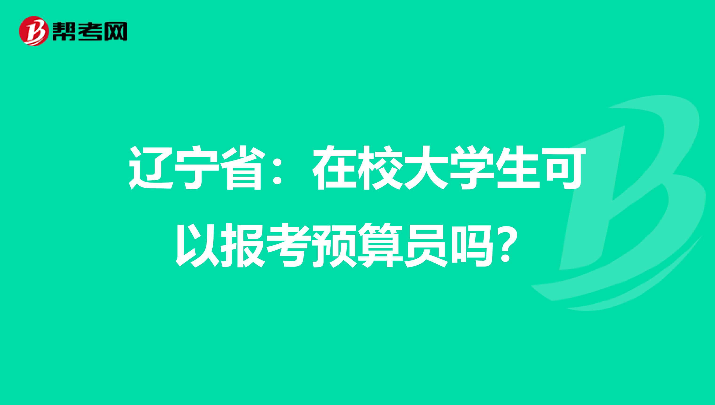 辽宁省：在校大学生可以报考预算员吗？