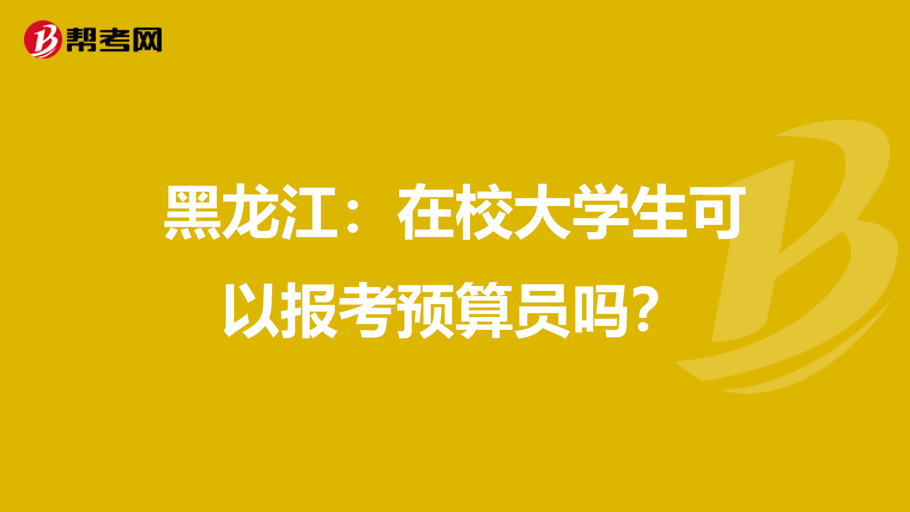 黑龙江：在校大学生可以报考预算员吗？