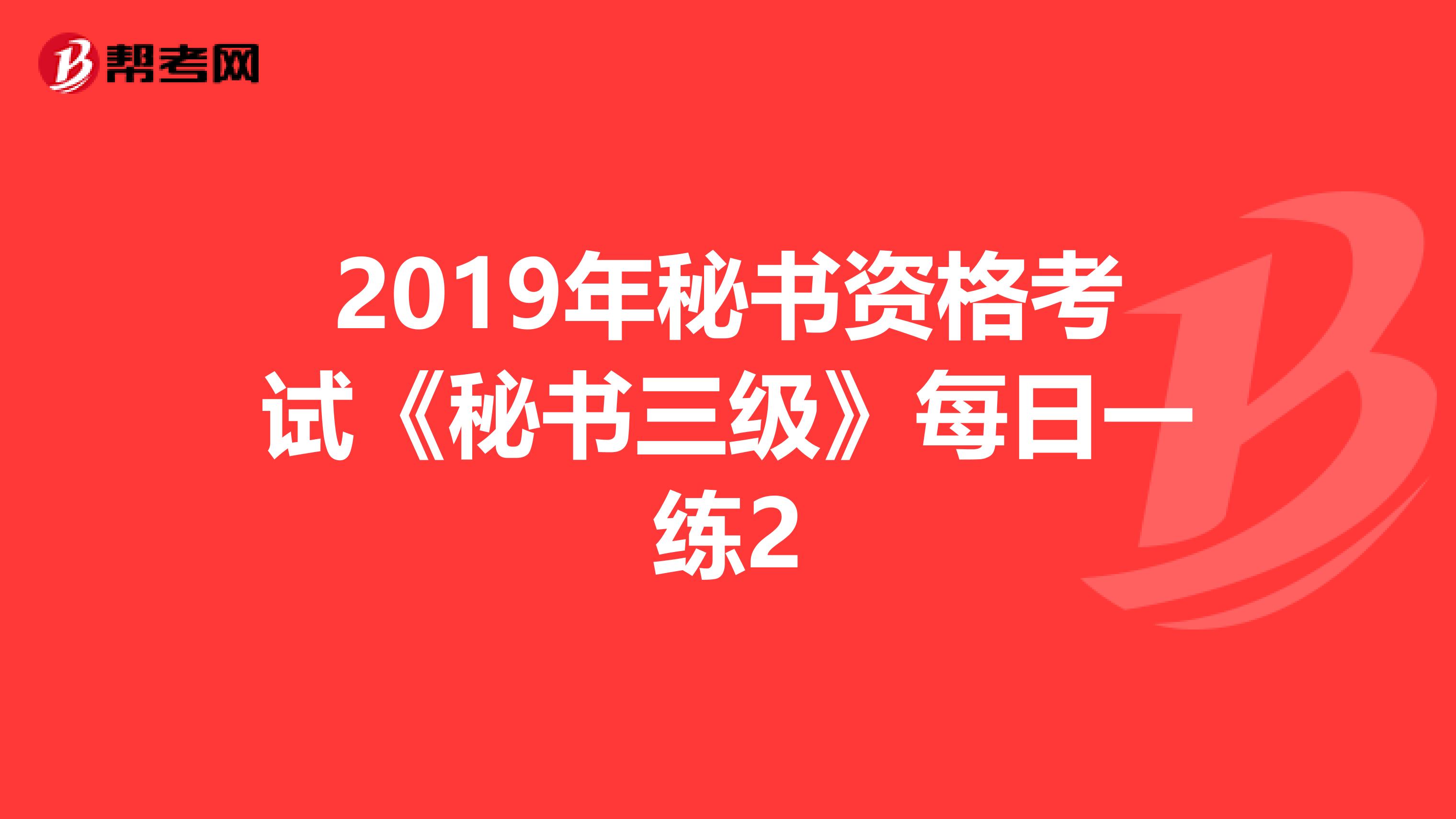 2019年秘书资格考试《秘书三级》每日一练2