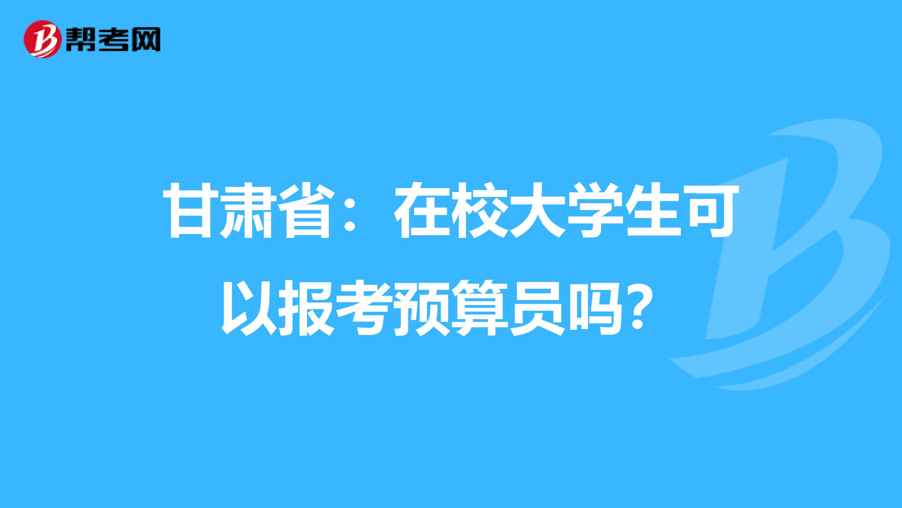 甘肃省：在校大学生可以报考预算员吗？