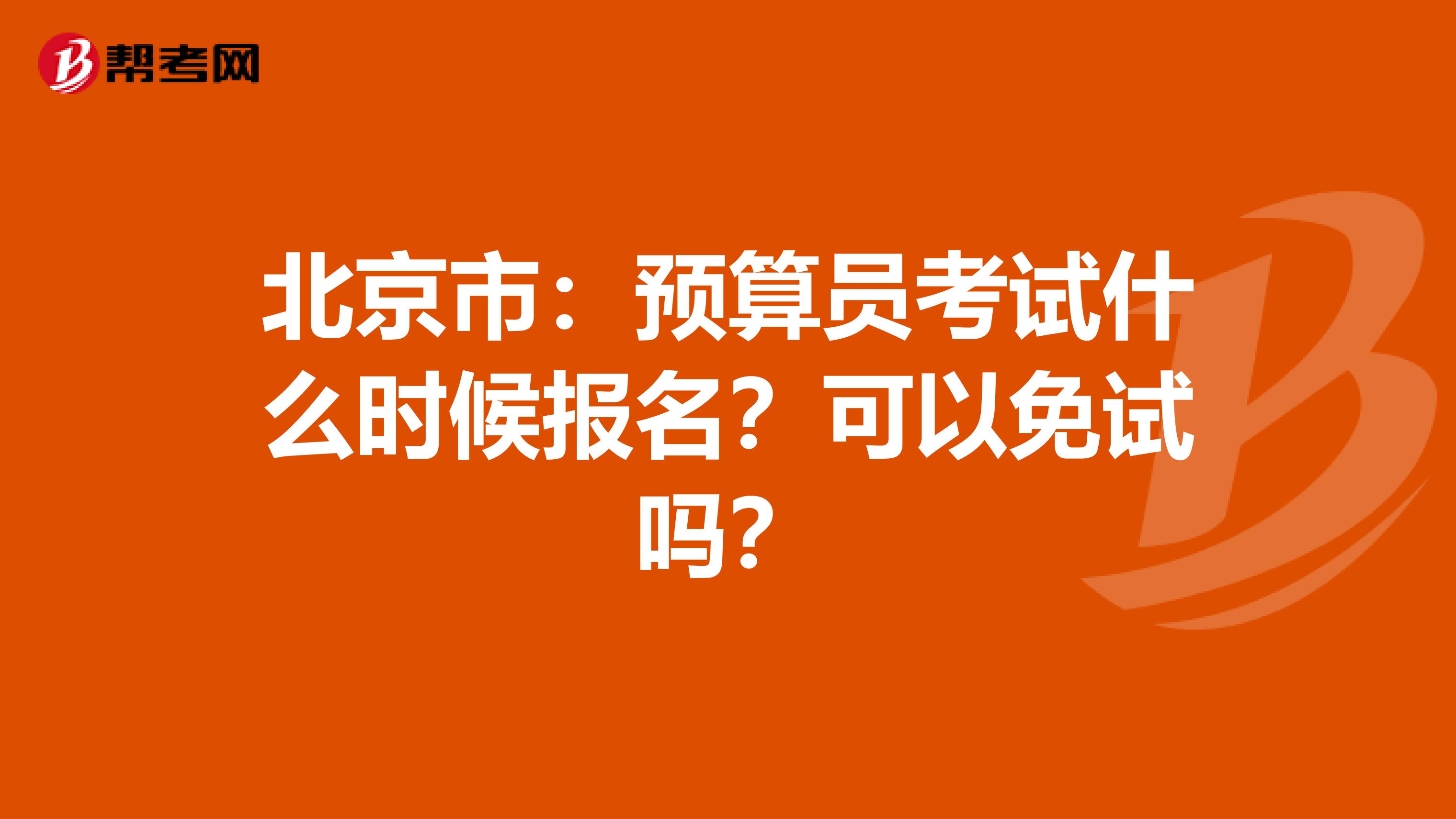 北京市：预算员考试什么时候报名？可以免试吗？
