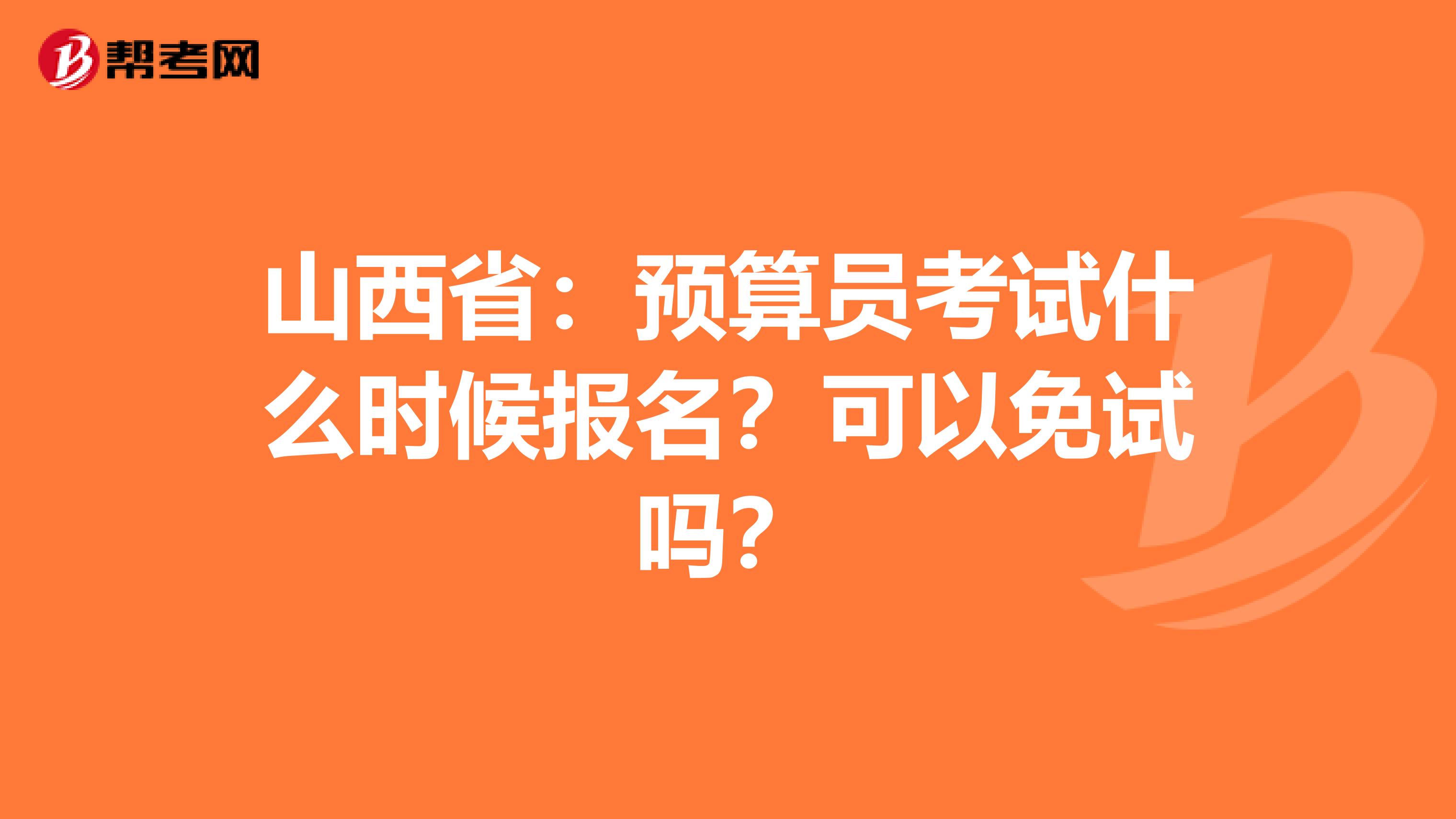 山西省：预算员考试什么时候报名？可以免试吗？