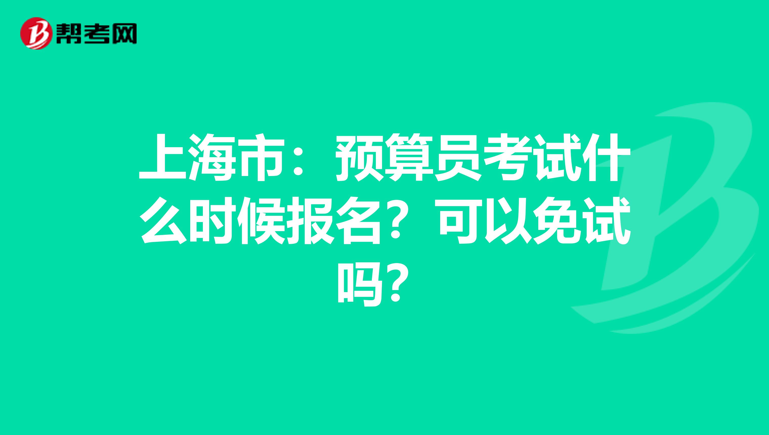 上海市：预算员考试什么时候报名？可以免试吗？